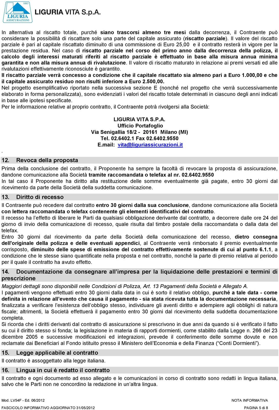 Nel caso di riscatto parziale nel corso del primo anno dalla decorrenza della polizza, il calcolo degli interessi maturati riferiti al riscatto parziale è effettuato in base alla misura annua minima