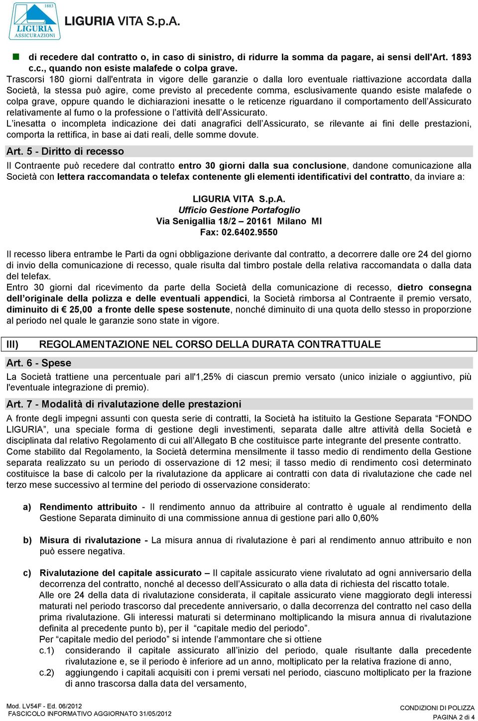 esiste malafede o colpa grave, oppure quando le dichiarazioni inesatte o le reticenze riguardano il comportamento dell Assicurato relativamente al fumo o la professione o l attività dell Assicurato.