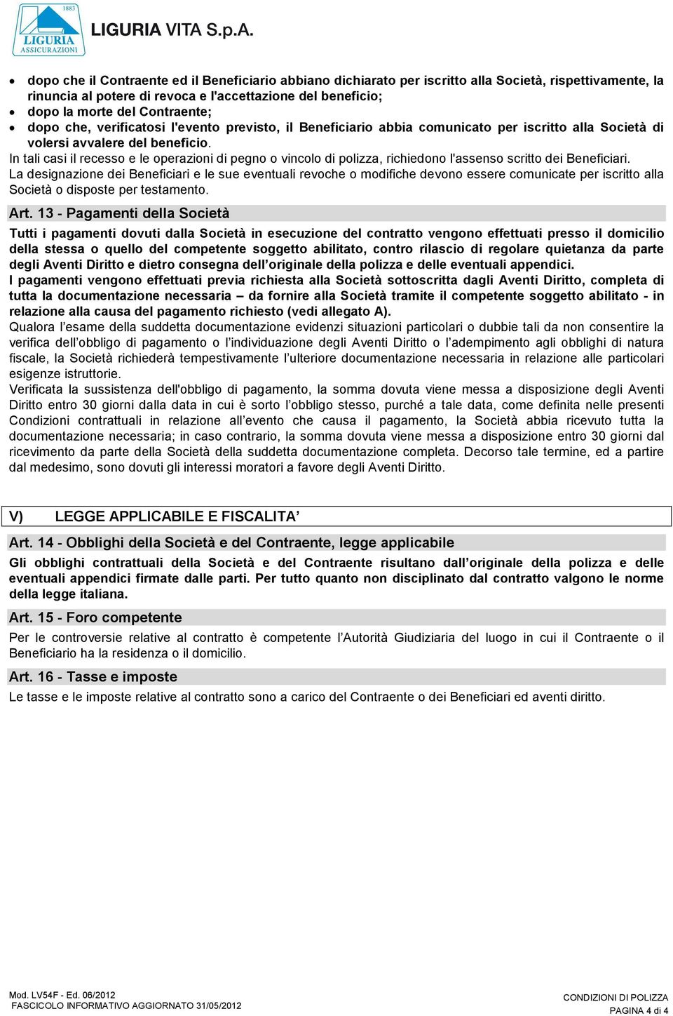 In tali casi il recesso e le operazioni di pegno o vincolo di polizza, richiedono l'assenso scritto dei Beneficiari.