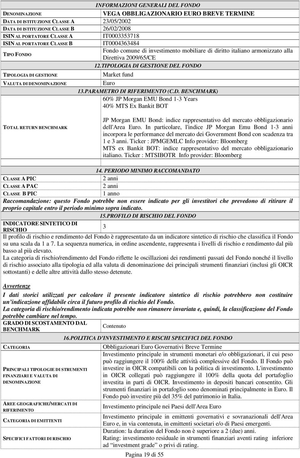 TIPOLOGIA DI GESTIONE DEL FONDO TIPOLOGIA DI GESTIONE VALUTA DI DENOMINAZIONE Market fund Euro 13.PARAMETRO DI RIFERIMENTO (C.D. BENCHMARK) 60% JP Morgan EMU Bond 1-3 Years 40% MTS Ex Bankit BOT TOTAL RETURN BENCHMARK JP Morgan EMU Bond: indice rappresentativo del mercato obbligazionario dell'area Euro.