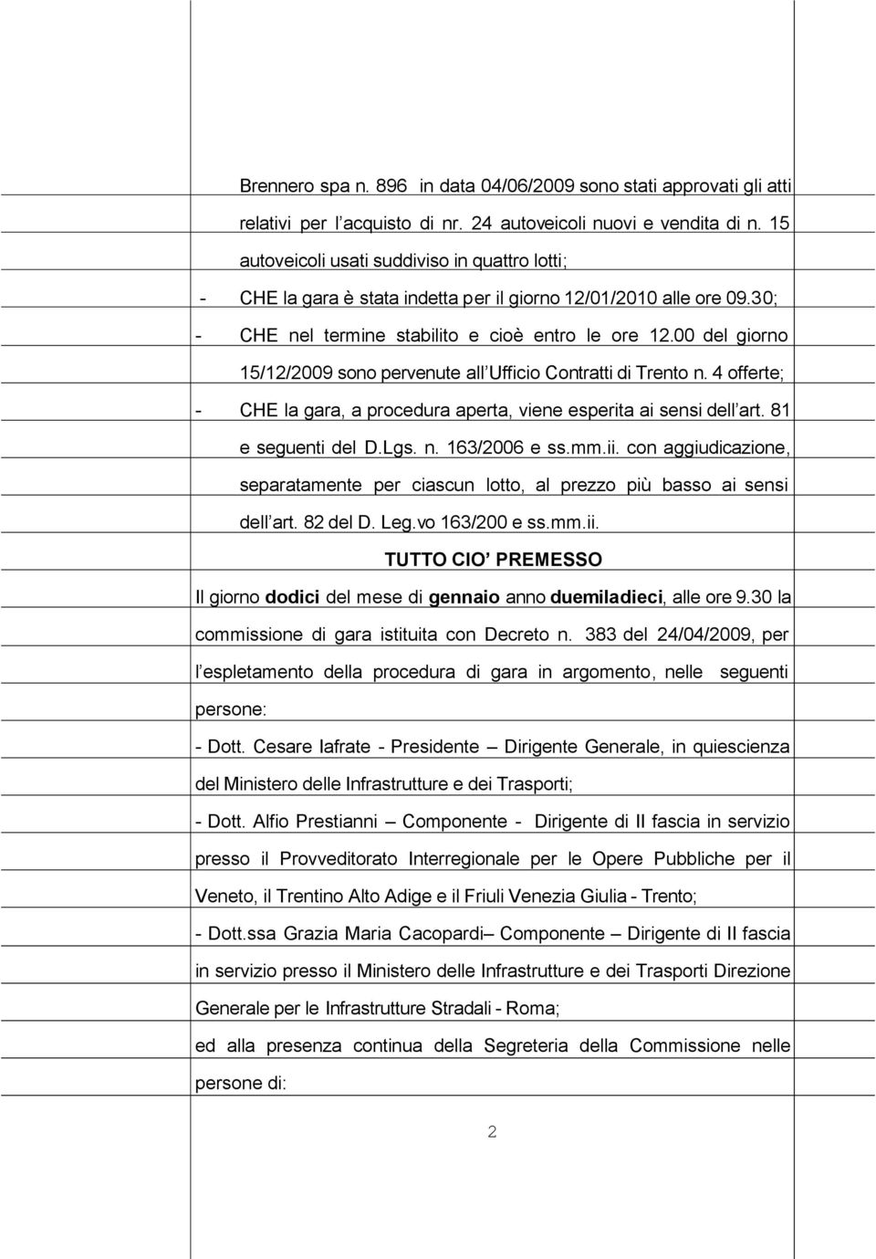 00 del giorno 15/12/2009 sono pervenute all Ufficio Contratti di Trento n. 4 offerte; - CHE la gara, a procedura aperta, viene esperita ai sensi dell art. 81 e seguenti del D.Lgs. n. 163/2006 e ss.mm.