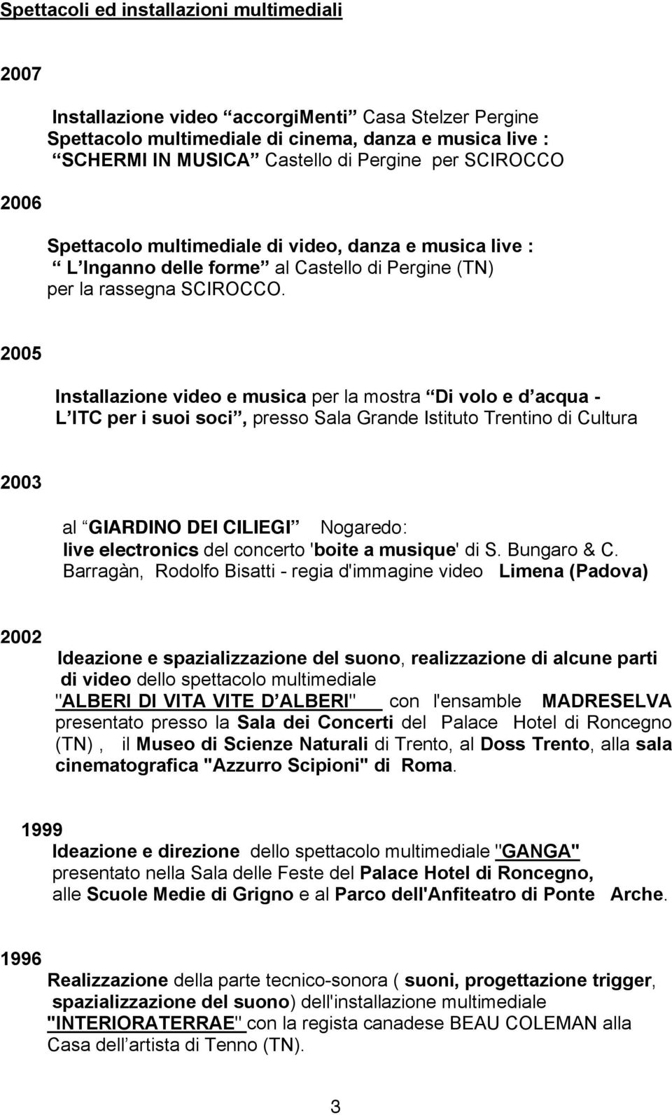 2005 Installazione video e musica per la mostra Di volo e d acqua - L ITC per i suoi soci, presso Sala Grande Istituto Trentino di Cultura 2003 al GIARDINO DEI CILIEGI Nogaredo: live electronics del