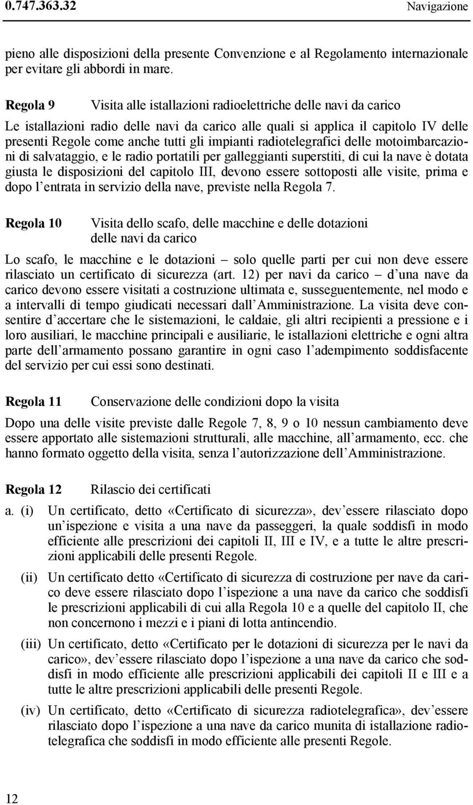 impianti radiotelegrafici delle motoimbarcazioni di salvataggio, e le radio portatili per galleggianti superstiti, di cui la nave è dotata giusta le disposizioni del capitolo III, devono essere