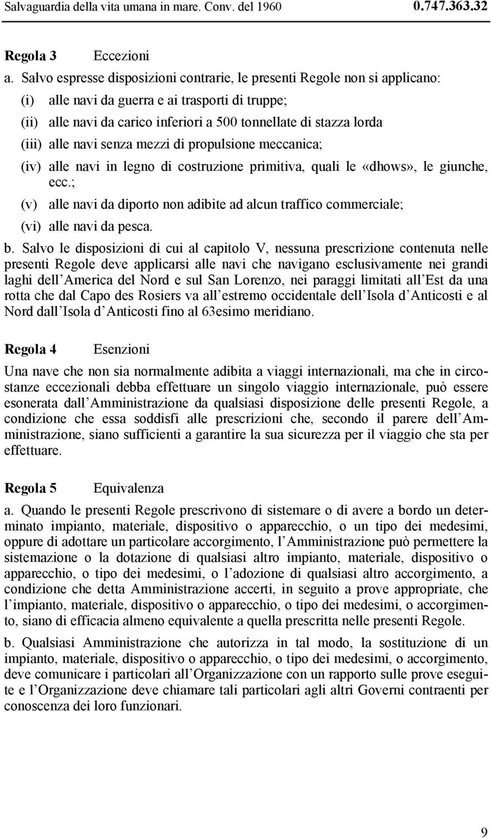 alle navi senza mezzi di propulsione meccanica; (iv) alle navi in legno di costruzione primitiva, quali le «dhows», le giunche, ecc.