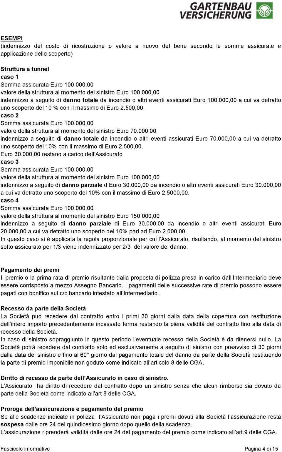 000,00 a cui va detratto uno scoperto del 10 % con il massimo di Euro 2.500,00. caso 2 Somma assicurata Euro 100.000,00 valore della struttura al momento del sinistro Euro 70.