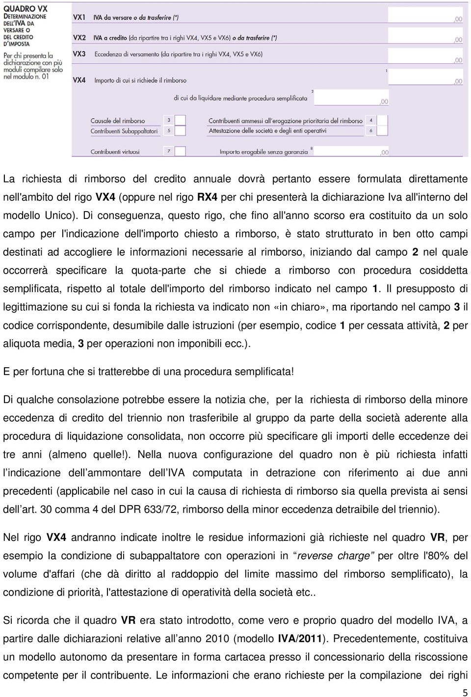 Di conseguenza, questo rigo, che fino all'anno scorso era costituito da un solo campo per l'indicazione dell'importo chiesto a rimborso, è stato strutturato in ben otto campi destinati ad accogliere