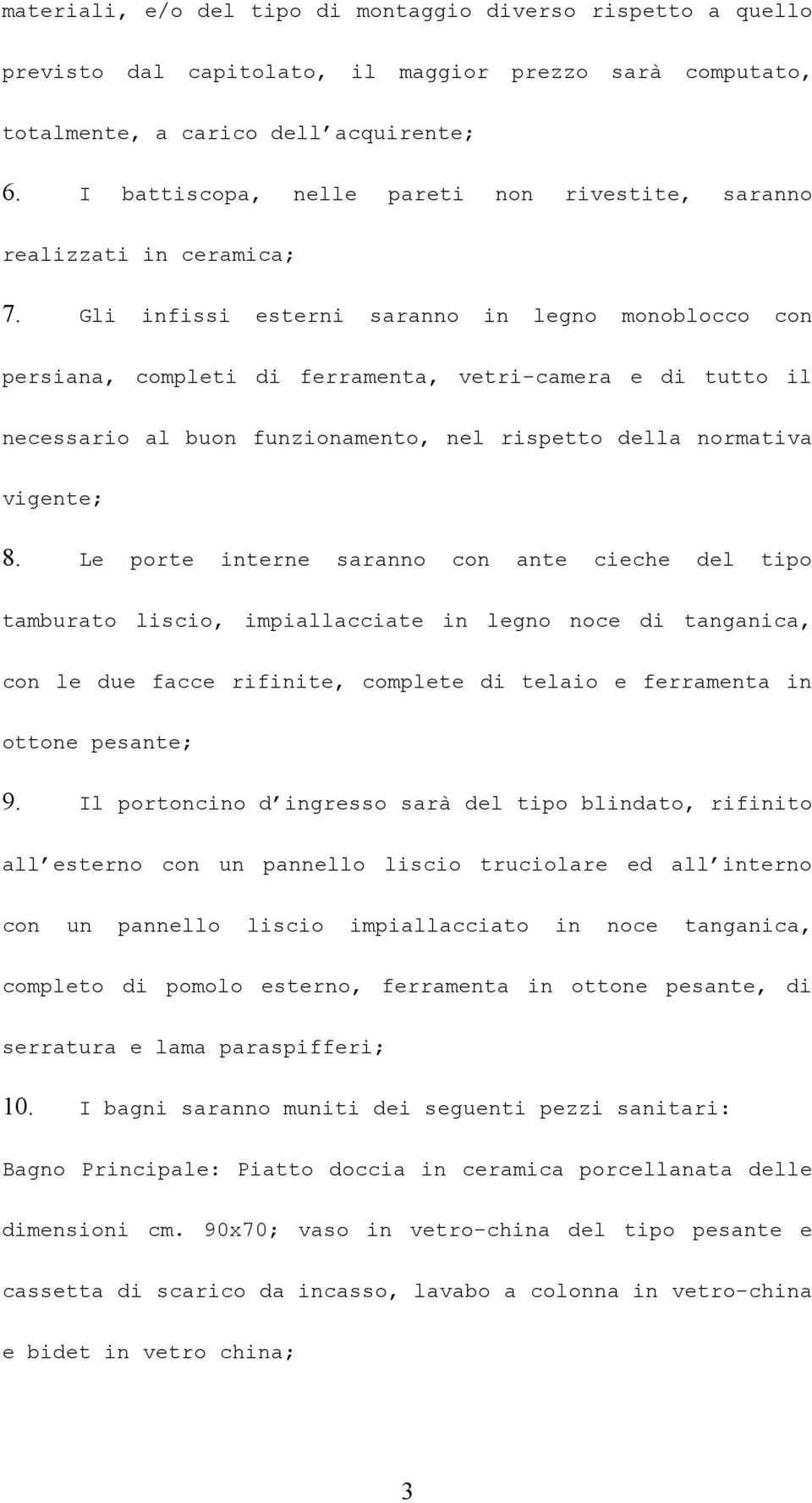 Gli infissi esterni saranno in legno monoblocco con persiana, completi di ferramenta, vetri-camera e di tutto il necessario al buon funzionamento, nel rispetto della normativa vigente; 8.