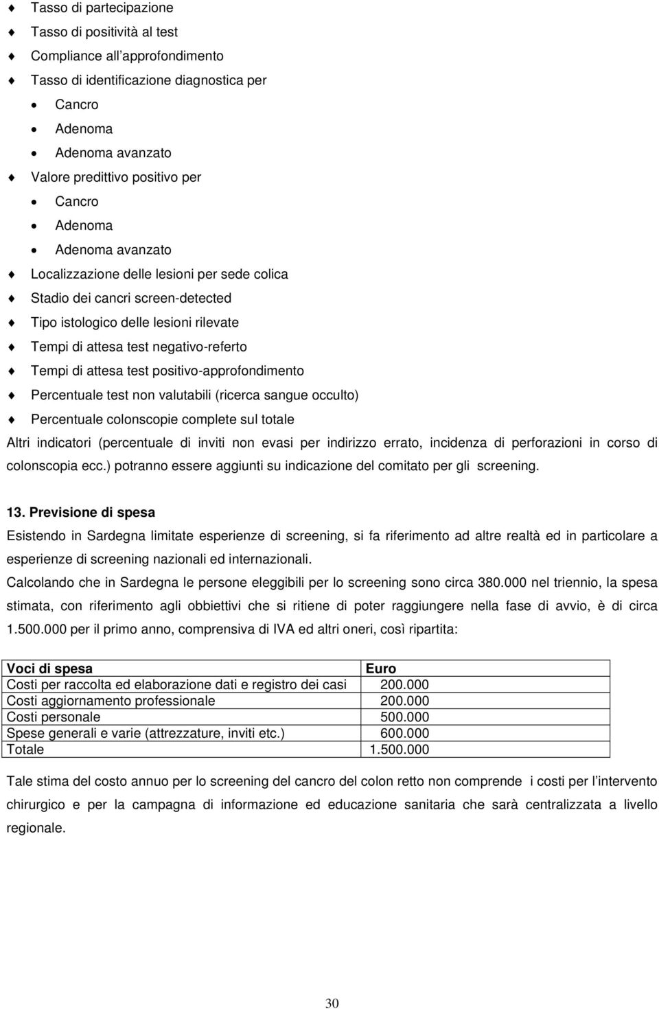 test positivo-approfondimento Percentuale test non valutabili (ricerca sangue occulto) Percentuale colonscopie complete sul totale Altri indicatori (percentuale di inviti non evasi per indirizzo