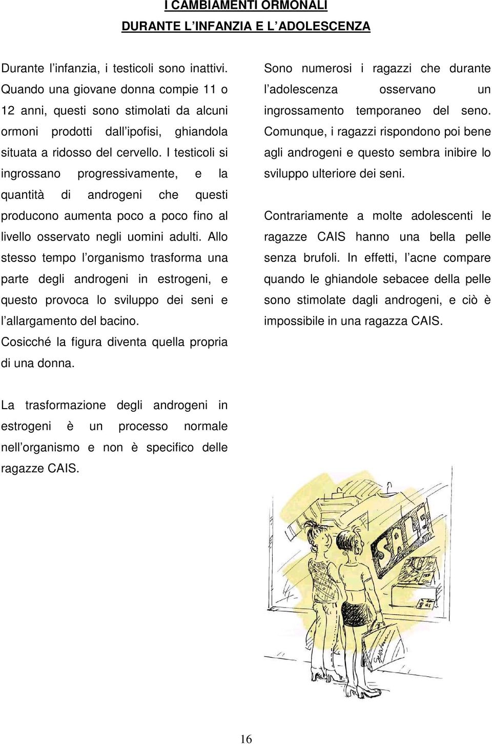 I testicoli si ingrossano progressivamente, e la quantità di androgeni che questi producono aumenta poco a poco fino al livello osservato negli uomini adulti.