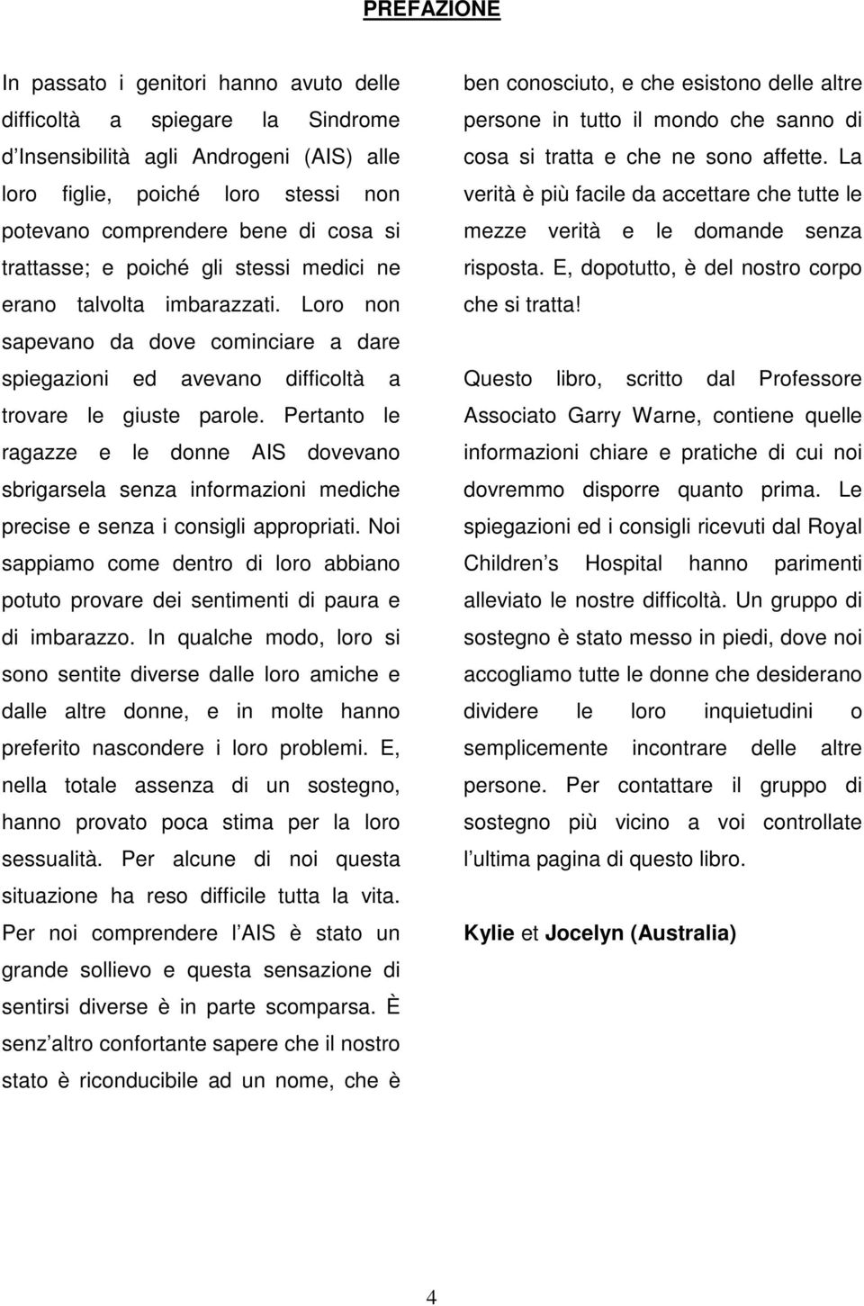 Pertanto le ragazze e le donne AIS dovevano sbrigarsela senza informazioni mediche precise e senza i consigli appropriati.