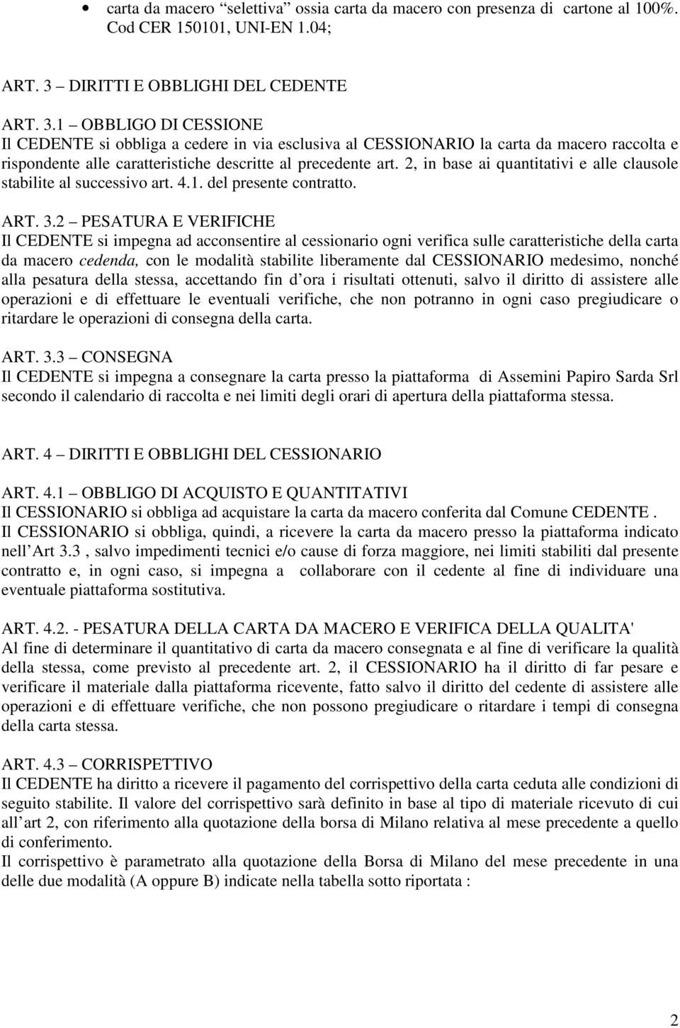 1 OBBLIGO DI CESSIONE Il CEDENTE si obbliga a cedere in via esclusiva al CESSIONARIO la carta da macero raccolta e rispondente alle caratteristiche descritte al precedente art.