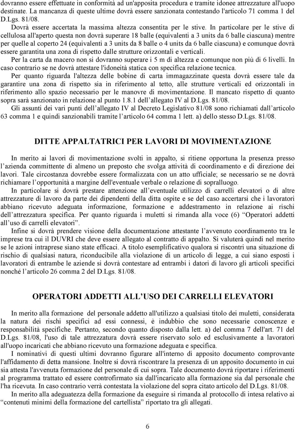 In particolare per le stive di cellulosa all'aperto questa non dovrà superare 18 balle (equivalenti a 3 units da 6 balle ciascuna) mentre per quelle al coperto 24 (equivalenti a 3 units da 8 balle o