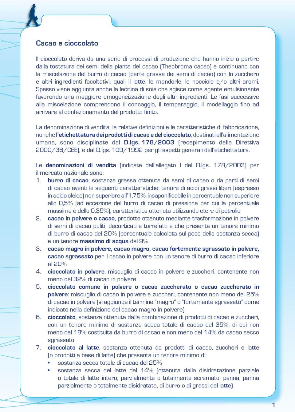 Spesso viene aggiunta anche la lecitina di soia che agisce come agente emulsionante favorendo una maggiore omogeneizzazione degli altri ingredienti.