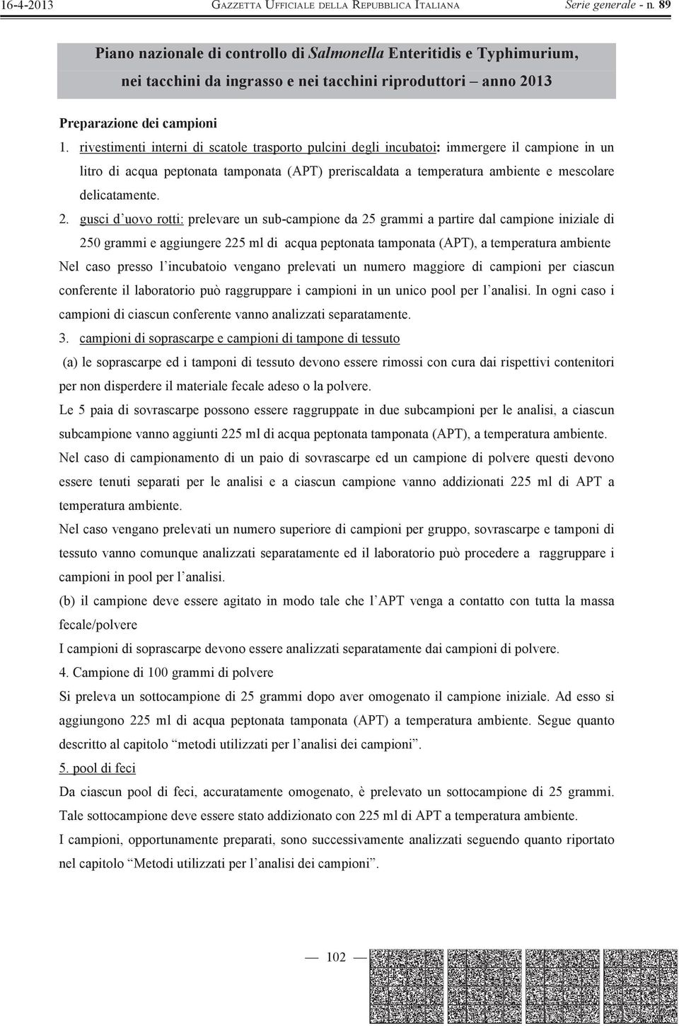 2. gusci d uovo rotti: prelevare un sub-campione da 25 grammi a partire dal campione iniziale di 250 grammi e aggiungere 225 ml di acqua peptonata tamponata (APT), a temperatura ambiente Nel caso