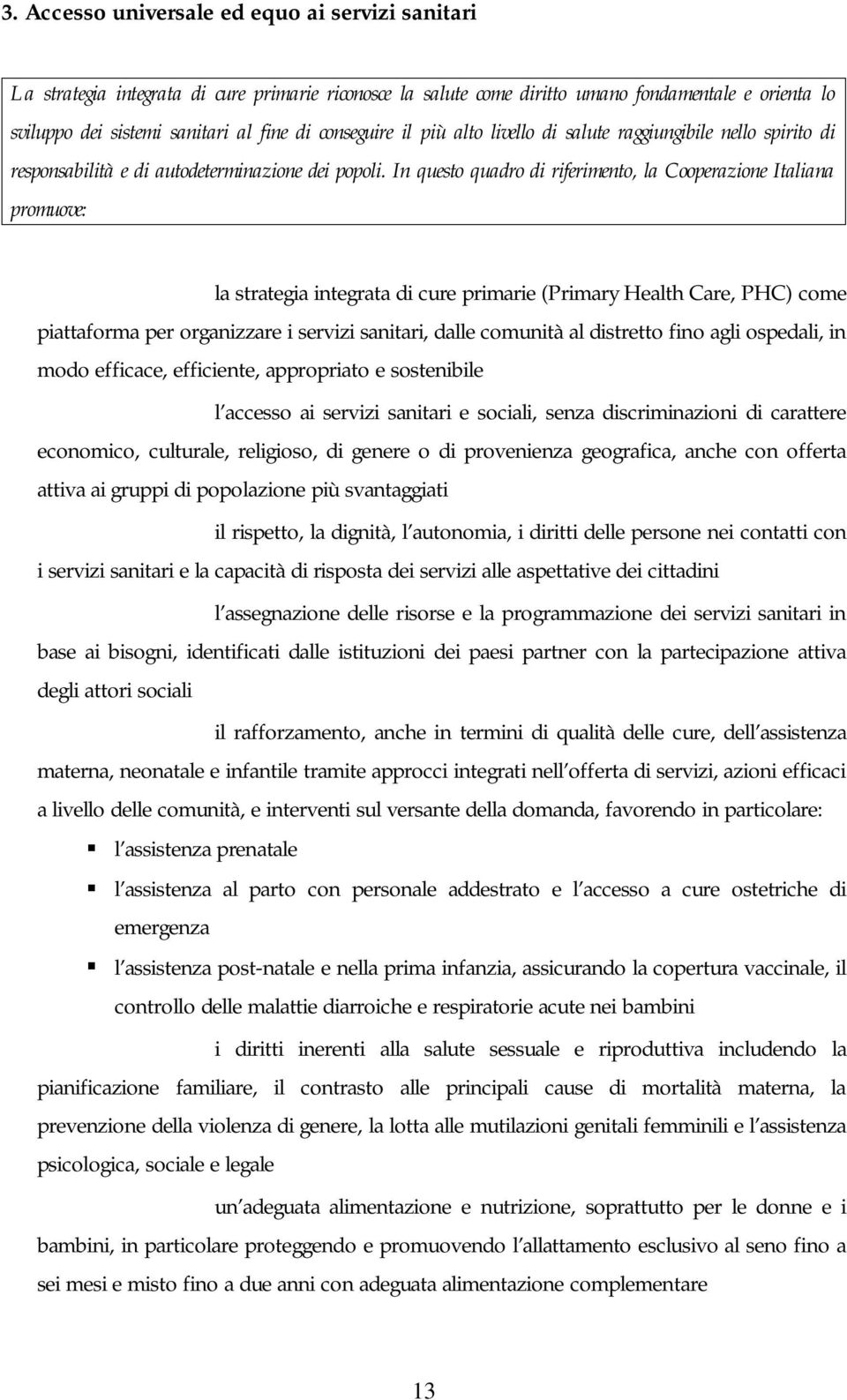 In questo quadro di riferimento, la Cooperazione Italiana promuove: - la strategia integrata di cure primarie (Primary Health Care, PHC) come piattaforma per organizzare i servizi sanitari, dalle