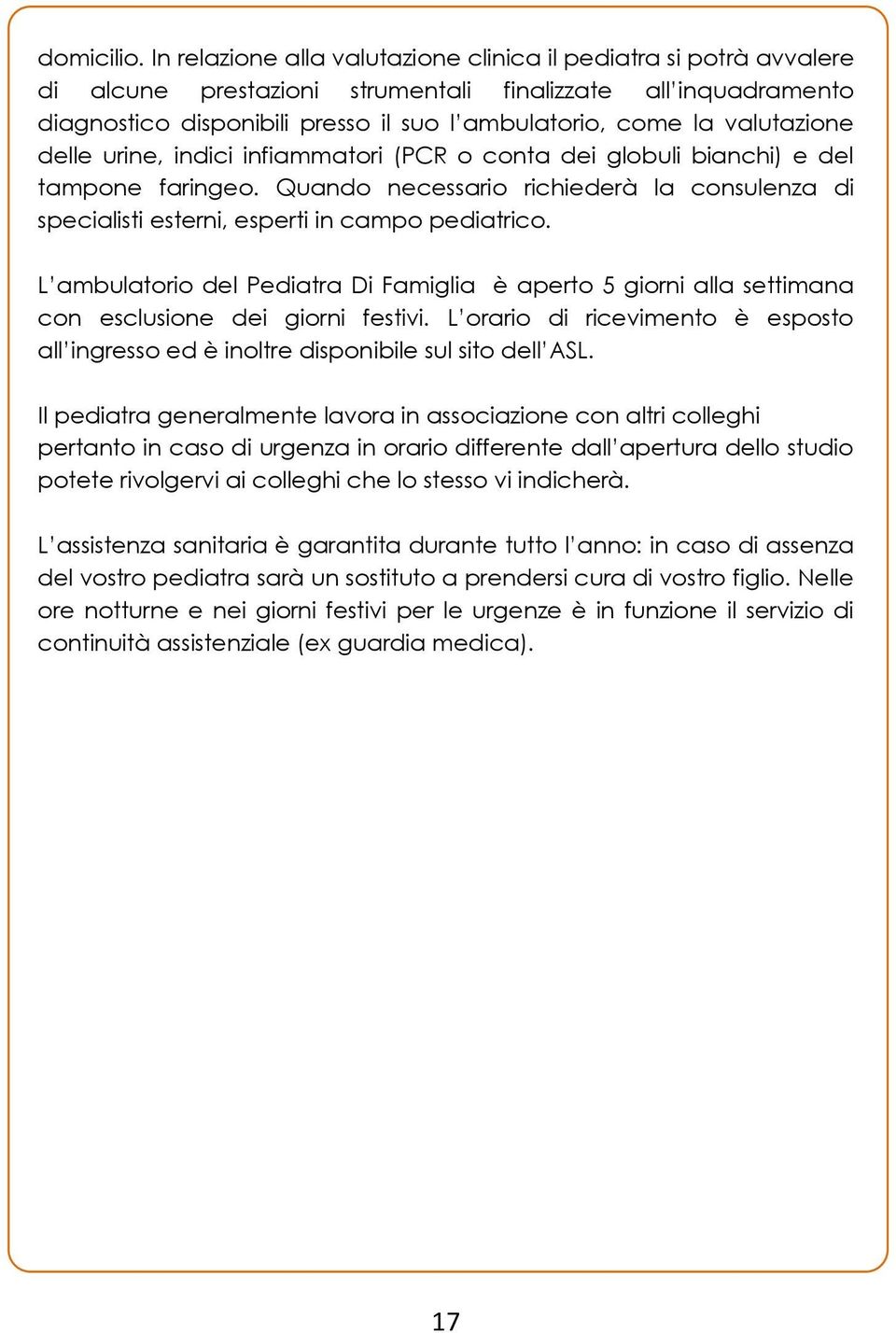 valutazione delle urine, indici infiammatori (PCR o conta dei globuli bianchi) e del tampone faringeo. Quando necessario richiederà la consulenza di specialisti esterni, esperti in campo pediatrico.