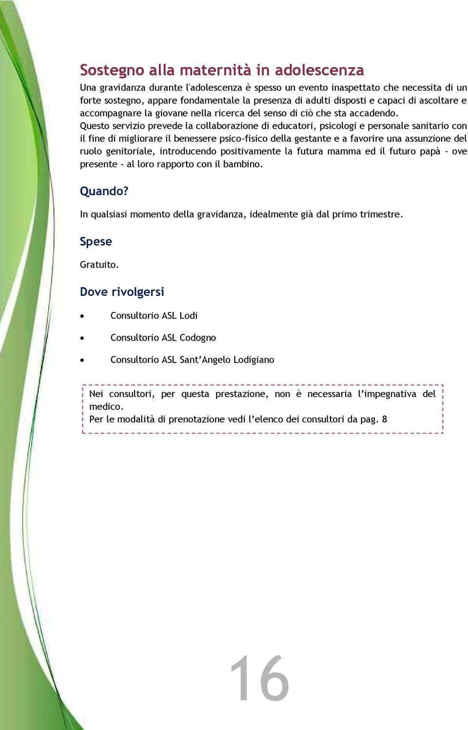 Questo servizio prevede la collaborazione di educatori, psicologi e personale sanitario con il fine di migliorare il benessere psico-fisico della gestante e a favorire una assunzione del ruolo