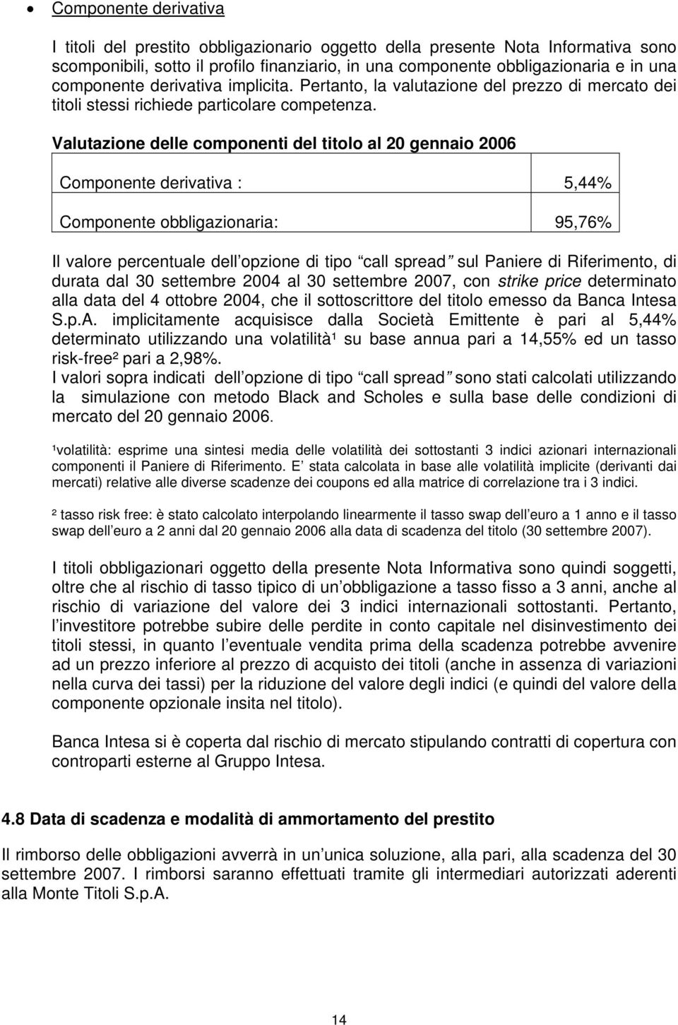 Valutazione delle componenti del titolo al 20 gennaio 2006 Componente derivativa : 5,44% Componente obbligazionaria: 95,76% Il valore percentuale dell opzione di tipo call spread sul Paniere di