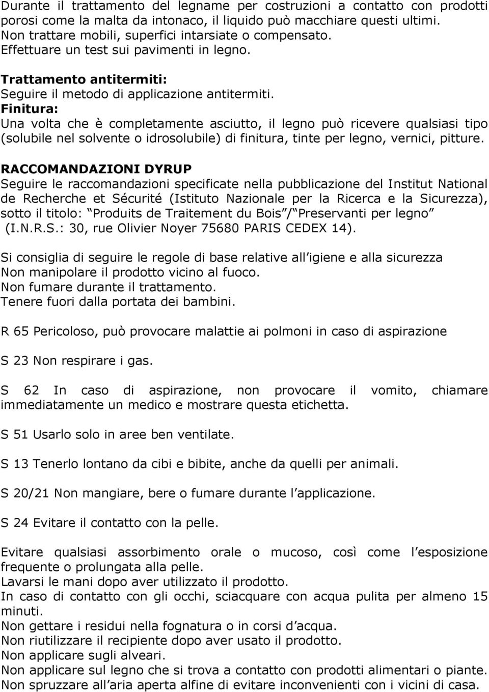 Finitura: Una volta che è completamente asciutto, il legno può ricevere qualsiasi tipo (solubile nel solvente o idrosolubile) di finitura, tinte per legno, vernici, pitture.