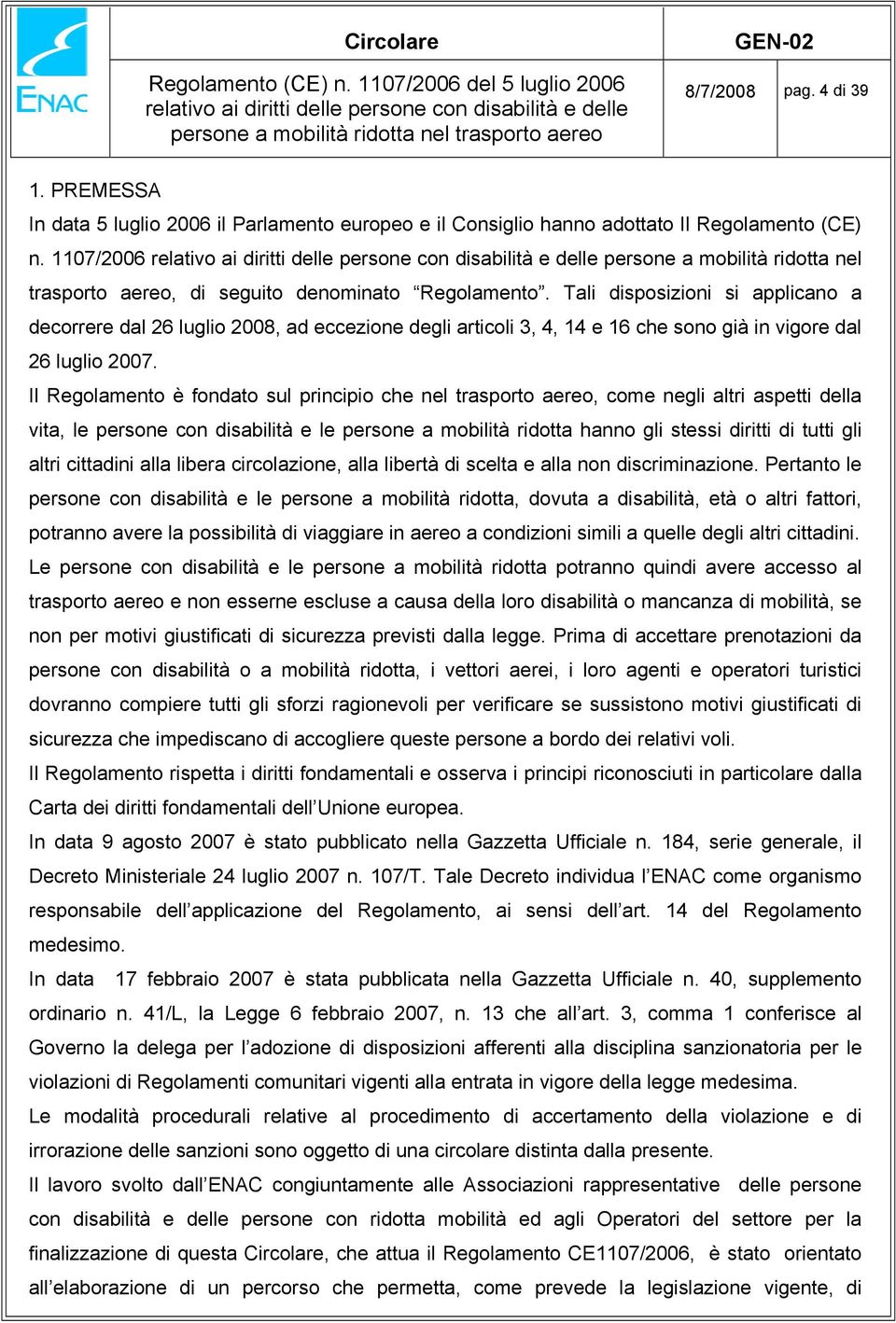 Tali disposizioni si applicano a decorrere dal 26 luglio 2008, ad eccezione degli articoli 3, 4, 14 e 16 che sono già in vigore dal 26 luglio 2007.