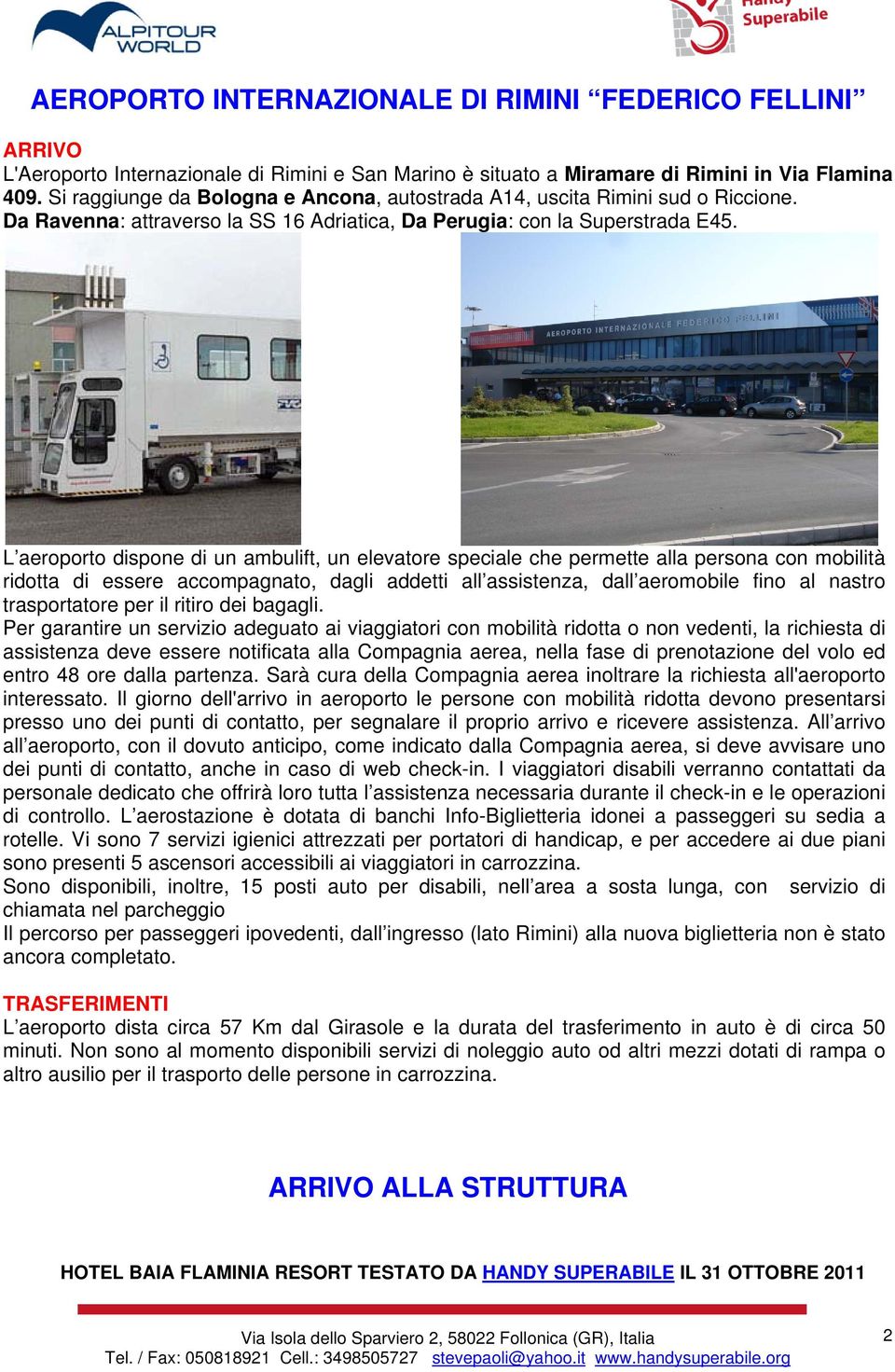 L aeroporto dispone di un ambulift, un elevatore speciale che permette alla persona con mobilità ridotta di essere accompagnato, dagli addetti all assistenza, dall aeromobile fino al nastro