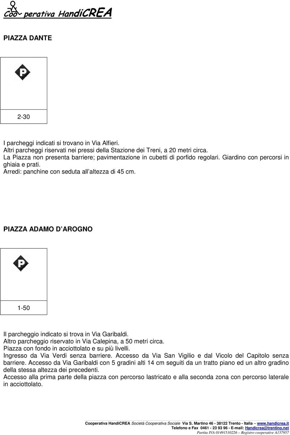 PIAZZA ADAMO D AROGNO 1-50 Il parcheggio indicato si trova in Via Garibaldi. Altro parcheggio riservato in Via Calepina, a 50 metri circa. Piazza con fondo in acciottolato e su più livelli.