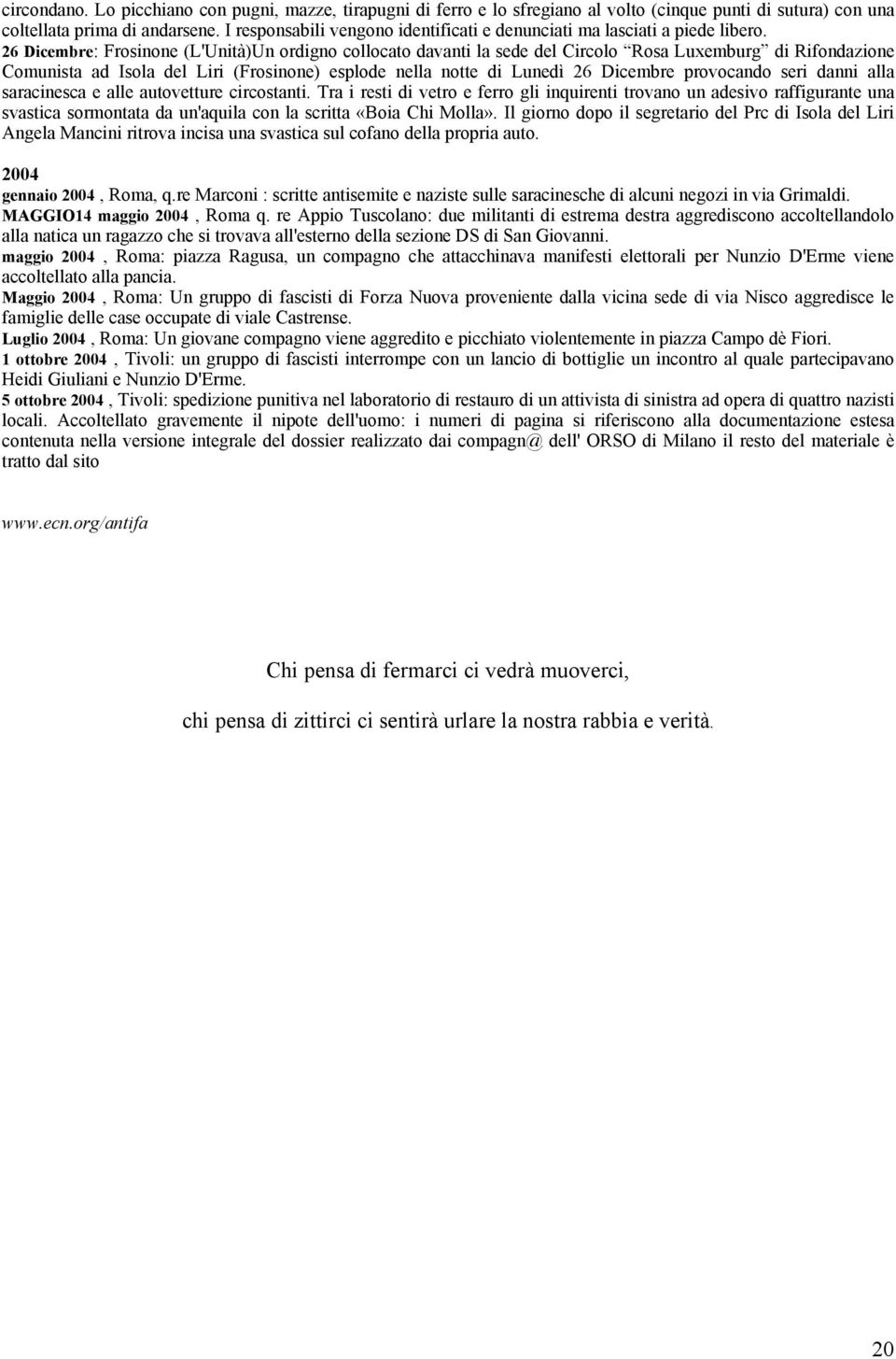 26 Dicembre: Frosinone (L'Unità)Un ordigno collocato davanti la sede del Circolo Rosa Luxemburg di Rifondazione Comunista ad Isola del Liri (Frosinone) esplode nella notte di Lunedì 26 Dicembre