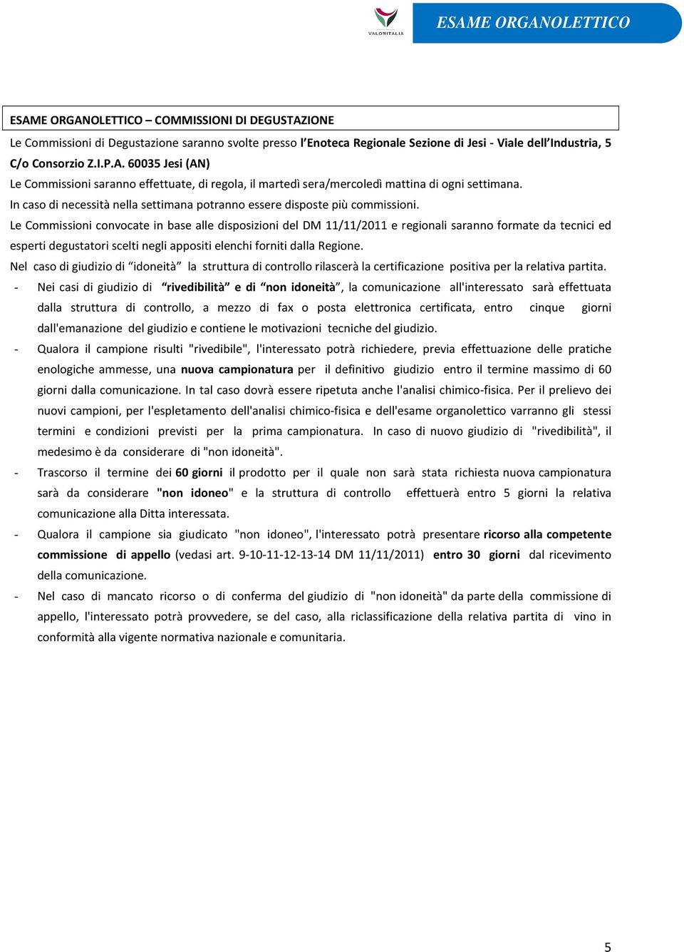 Le Commissioni convocate in base alle disposizioni del DM 11/11/2011 e regionali saranno formate da tecnici ed esperti degustatori scelti negli appositi elenchi forniti dalla Regione.