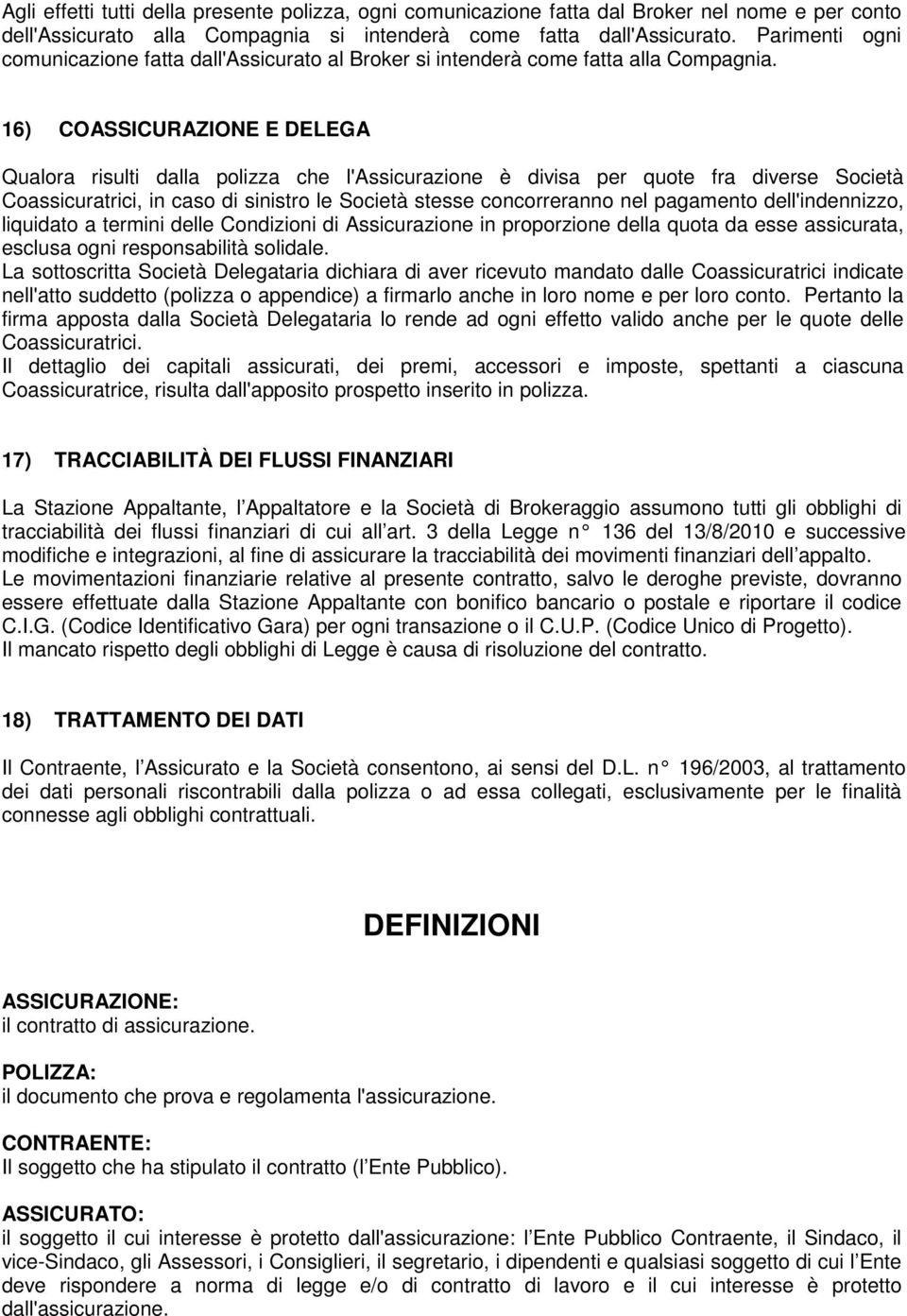 16) COASSICURAZIONE E DELEGA Qualora risulti dalla polizza che l'assicurazione è divisa per quote fra diverse Società Coassicuratrici, in caso di sinistro le Società stesse concorreranno nel