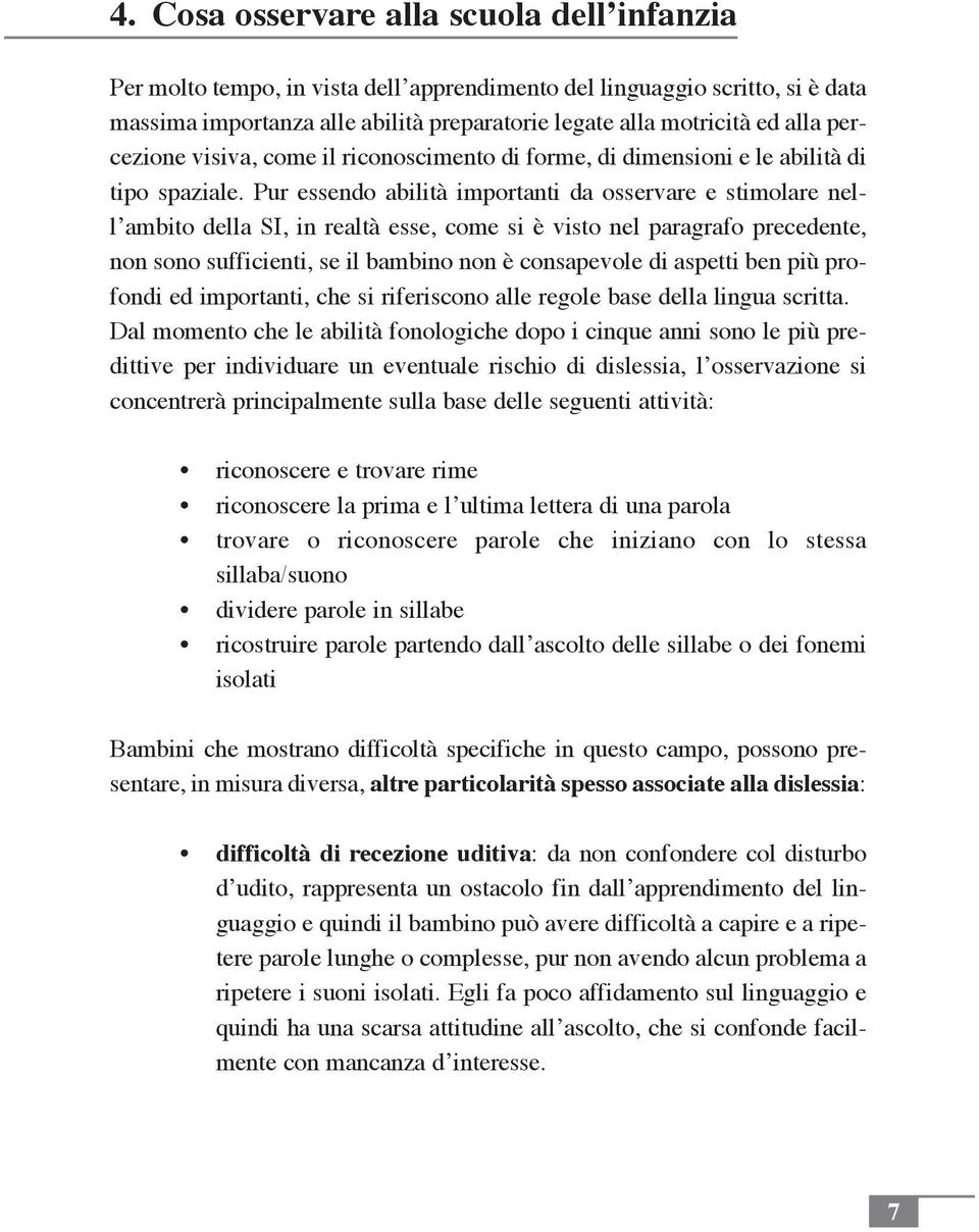 Pur essendo abilità importanti da osservare e stimolare nell ambito della SI, in realtà esse, come si è visto nel paragrafo precedente, non sono sufficienti, se il bambino non è consapevole di