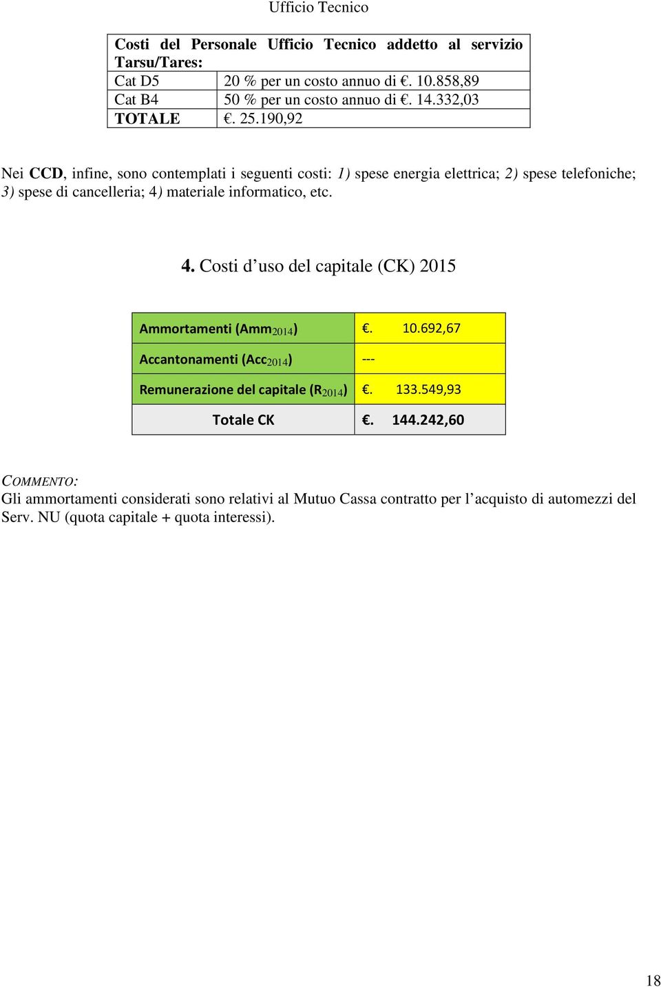 190,92 Nei CCD, infine, sono contemplati i seguenti costi: 1) spese energia elettrica; 2) spese telefoniche; 3) spese di cancelleria; 4)