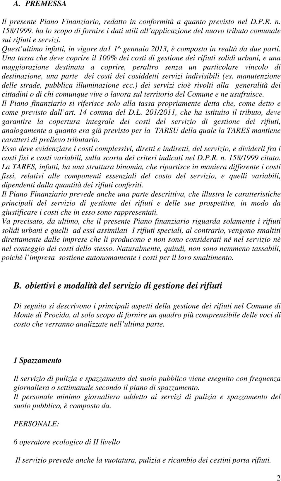 Una tassa che deve coprire il 100% dei costi di gestione dei rifiuti solidi urbani, e una maggiorazione destinata a coprire, peraltro senza un particolare vincolo di destinazione, una parte dei costi