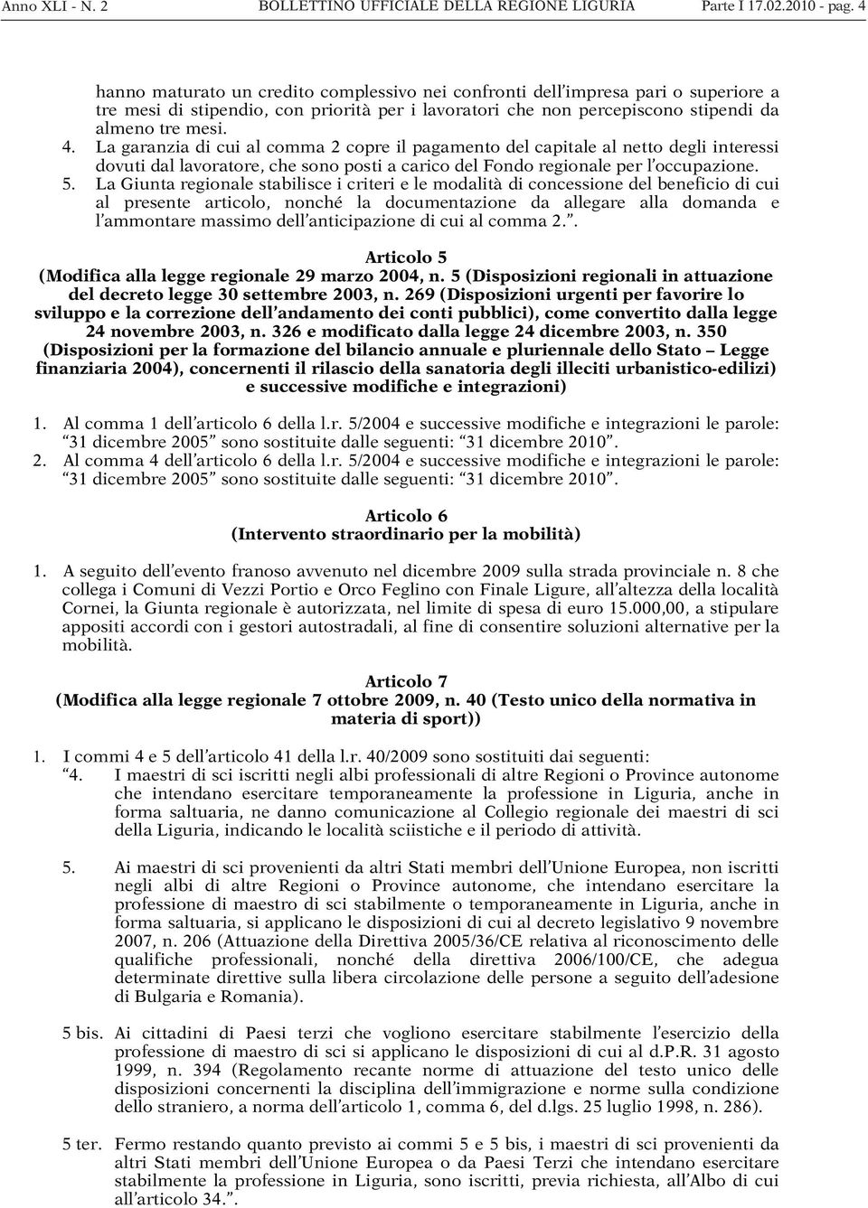 La garanzia di cui al comma 2 copre il pagamento del capitale al netto degli interessi dovuti dal lavoratore, che sono posti a carico del Fondo regionale per l occupazione. 5.