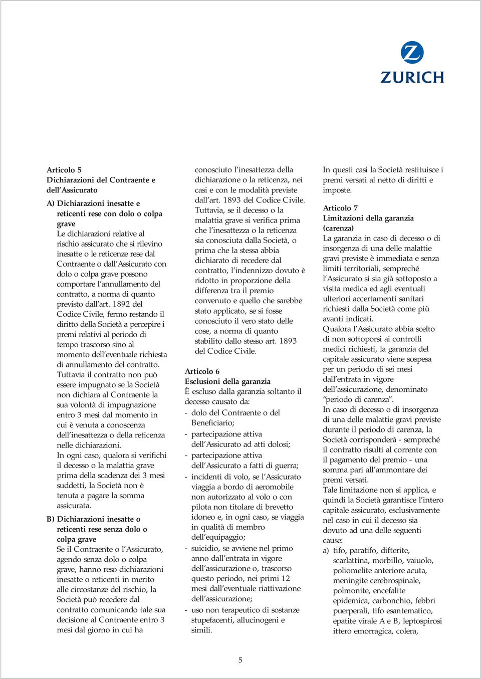 1892 del Codice Civile, fermo restando il diritto della Società a percepire i premi relativi al periodo di tempo trascorso sino al momento dell eventuale richiesta di annullamento del contratto.