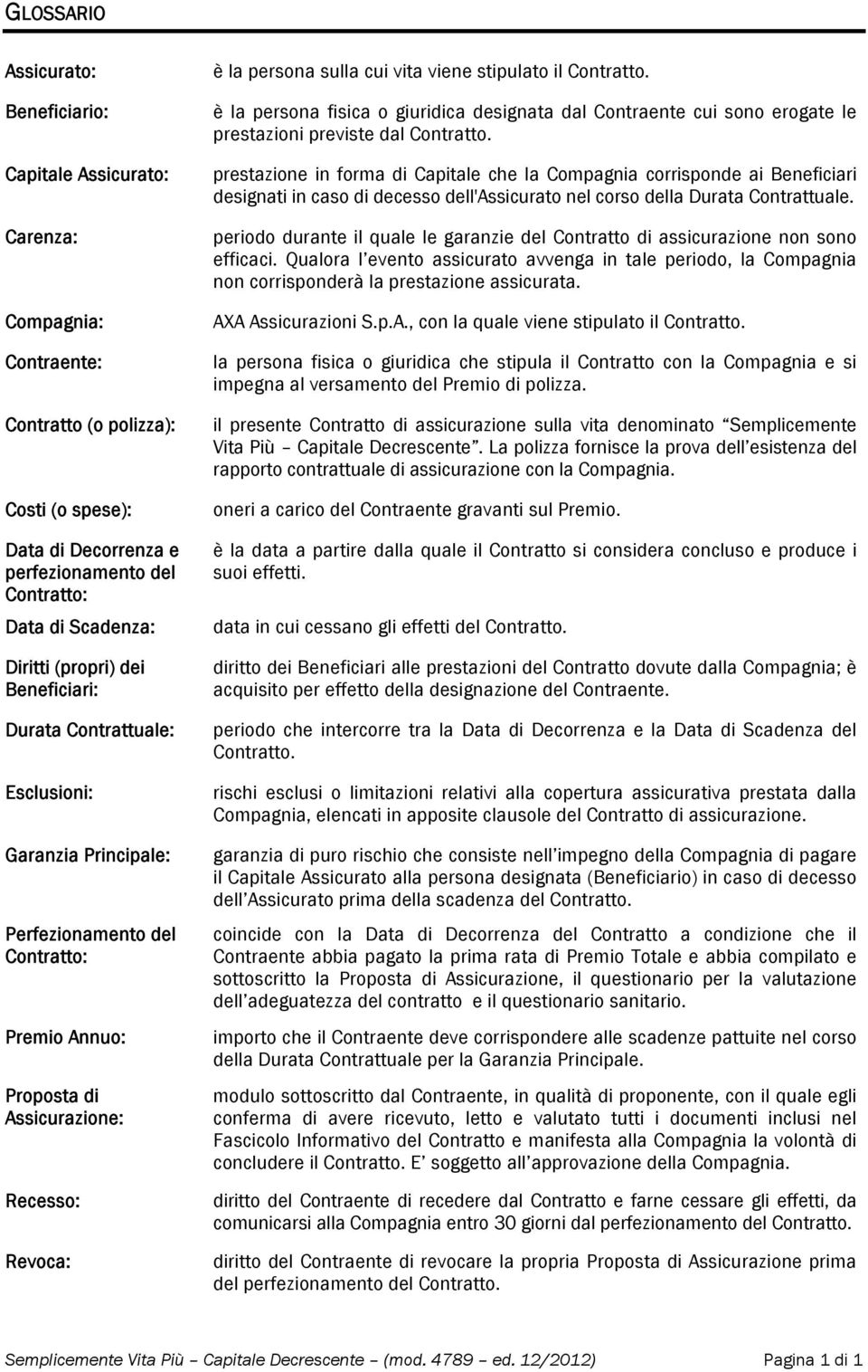 vita viene stipulato il Contratto. è la persona fisica o giuridica designata dal Contraente cui sono erogate le prestazioni previste dal Contratto.