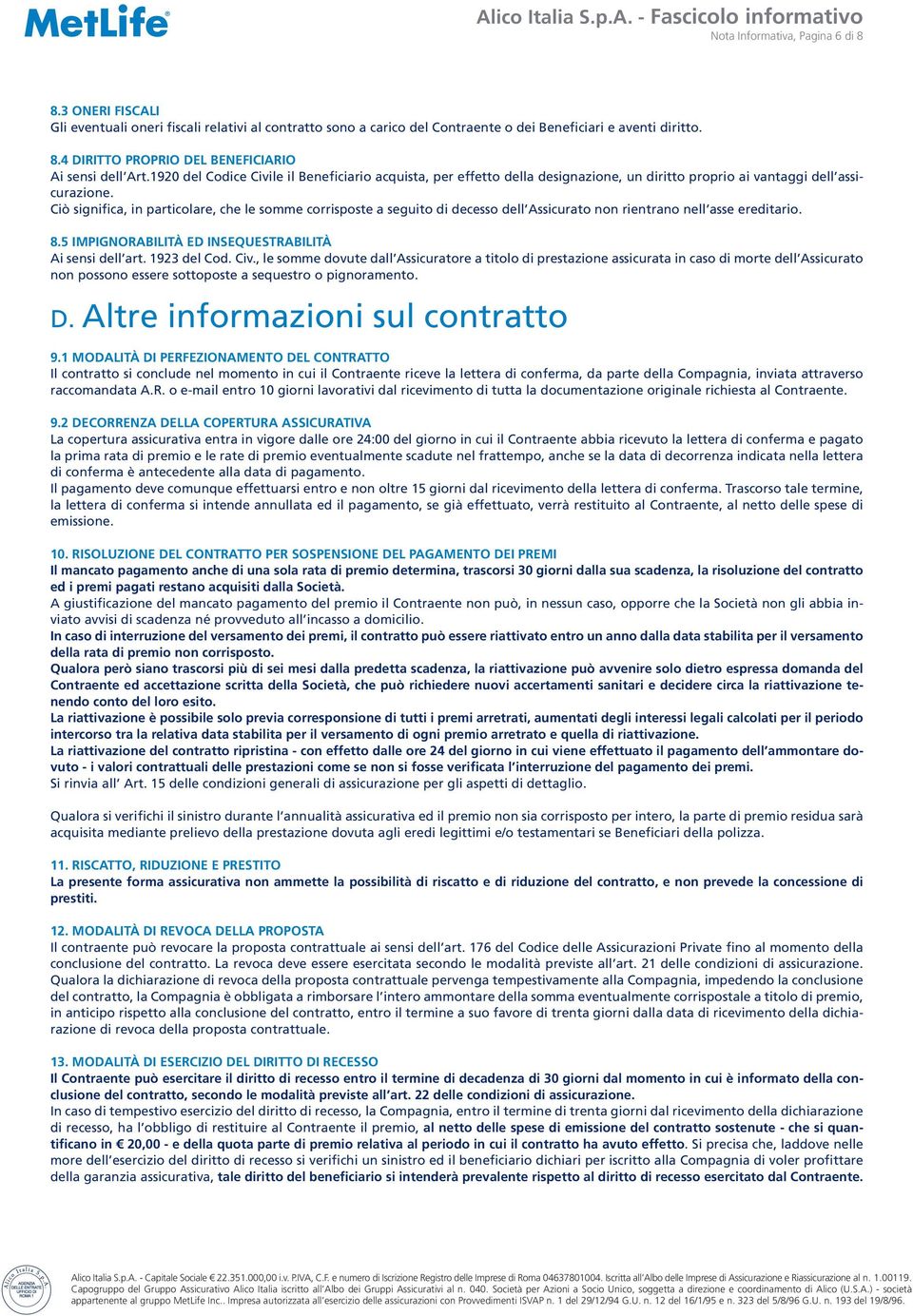 Ciò significa, in particolare, che le somme corrisposte a seguito di decesso dell Assicurato non rientrano nell asse ereditario. 8.5 IMPIGNORABILITÀ ED INSEQUESTRABILITÀ Ai sensi dell art.