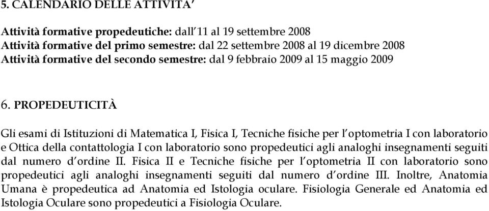 PROPEDEUTICITÀ Gli esami di Istituzioni di Matematica I, Fisica I, Tecniche fisiche per l optometria I con laboratorio e Ottica della contattologia I con laboratorio sono propedeutici agli analoghi