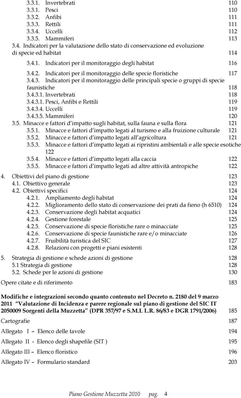 4.3.1. Invertebrati 118 3.4.3.1. Pesci, Anfibi e Rettili 119 3.4.3.4. Uccelli 119 3.4.3.5. Mammiferi 120 3.5. Minacce e fattori d impatto sugli habitat, sulla fauna e sulla flora 121 3.5.1. Minacce e fattori d impatto legati al turismo e alla fruizione culturale 121 3.