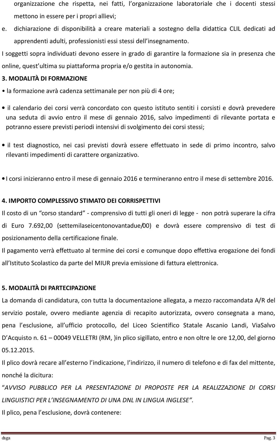 I soggetti sopra individuati devono essere in grado di garantire la formazione sia in presenza che online, quest ultima su piattaforma propria e/o gestita in autonomia. 3.