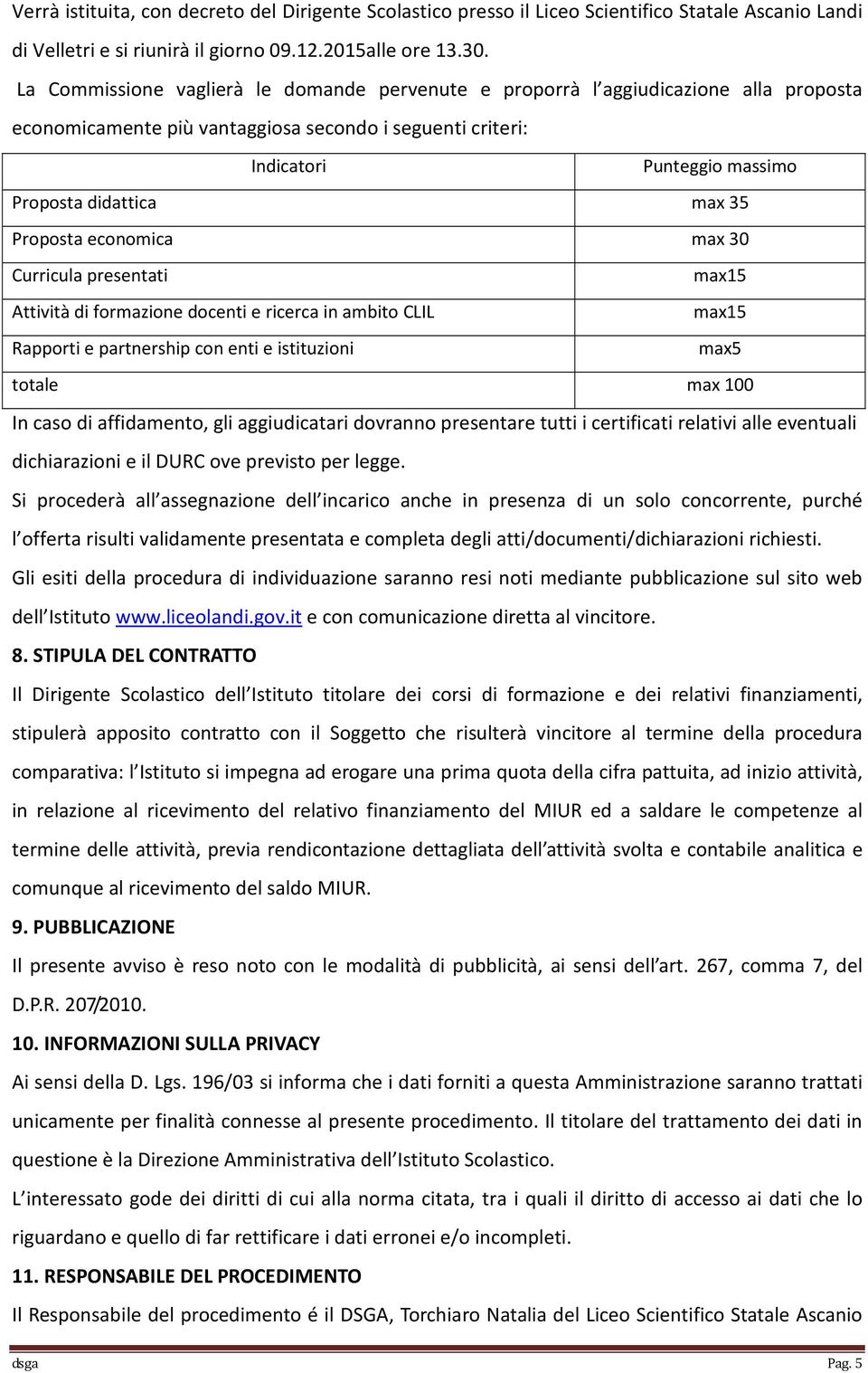 35 Proposta economica max 30 Curricula presentati max15 Attività di formazione docenti e ricerca in ambito CLIL max15 Rapporti e partnership con enti e istituzioni max5 totale max 100 In caso di