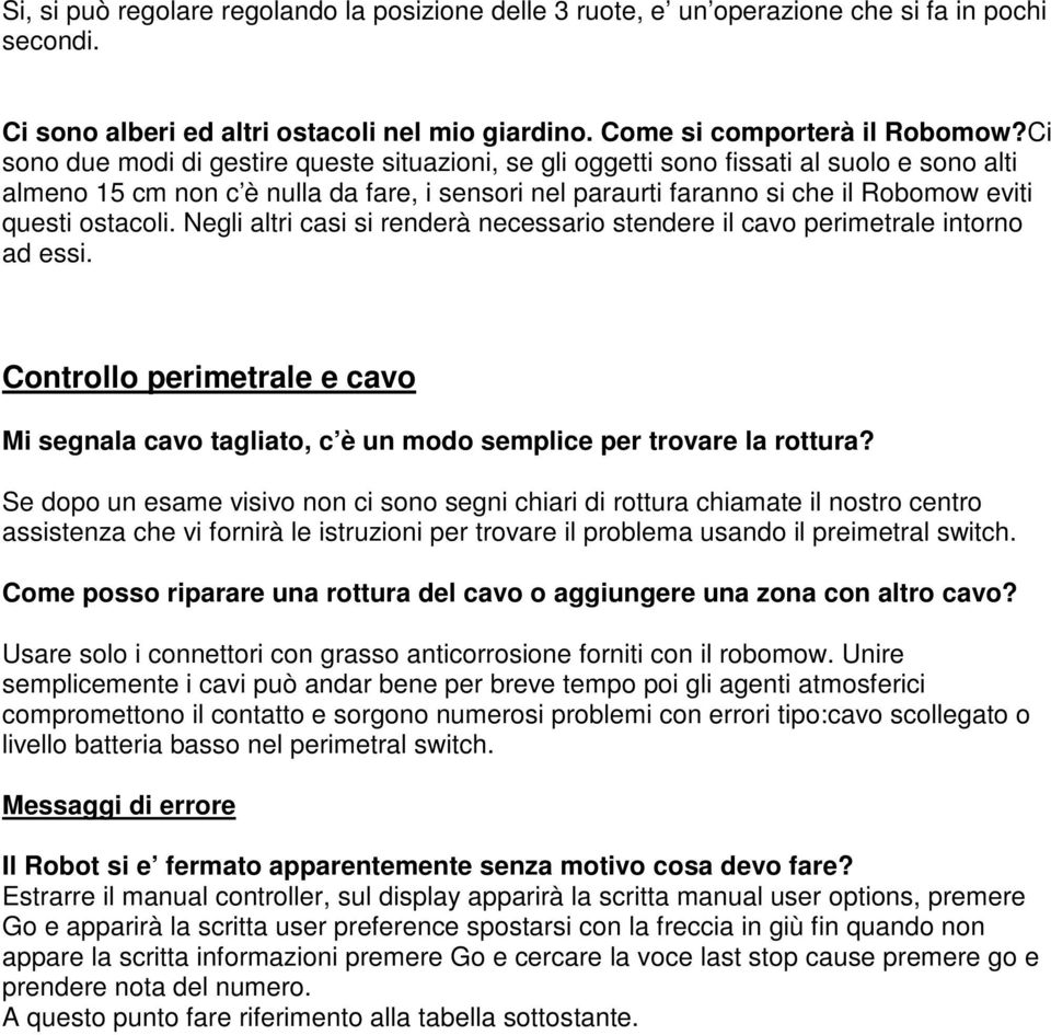 ostacoli. Negli altri casi si renderà necessario stendere il cavo perimetrale intorno ad essi. Controllo perimetrale e cavo Mi segnala cavo tagliato, c è un modo semplice per trovare la rottura?