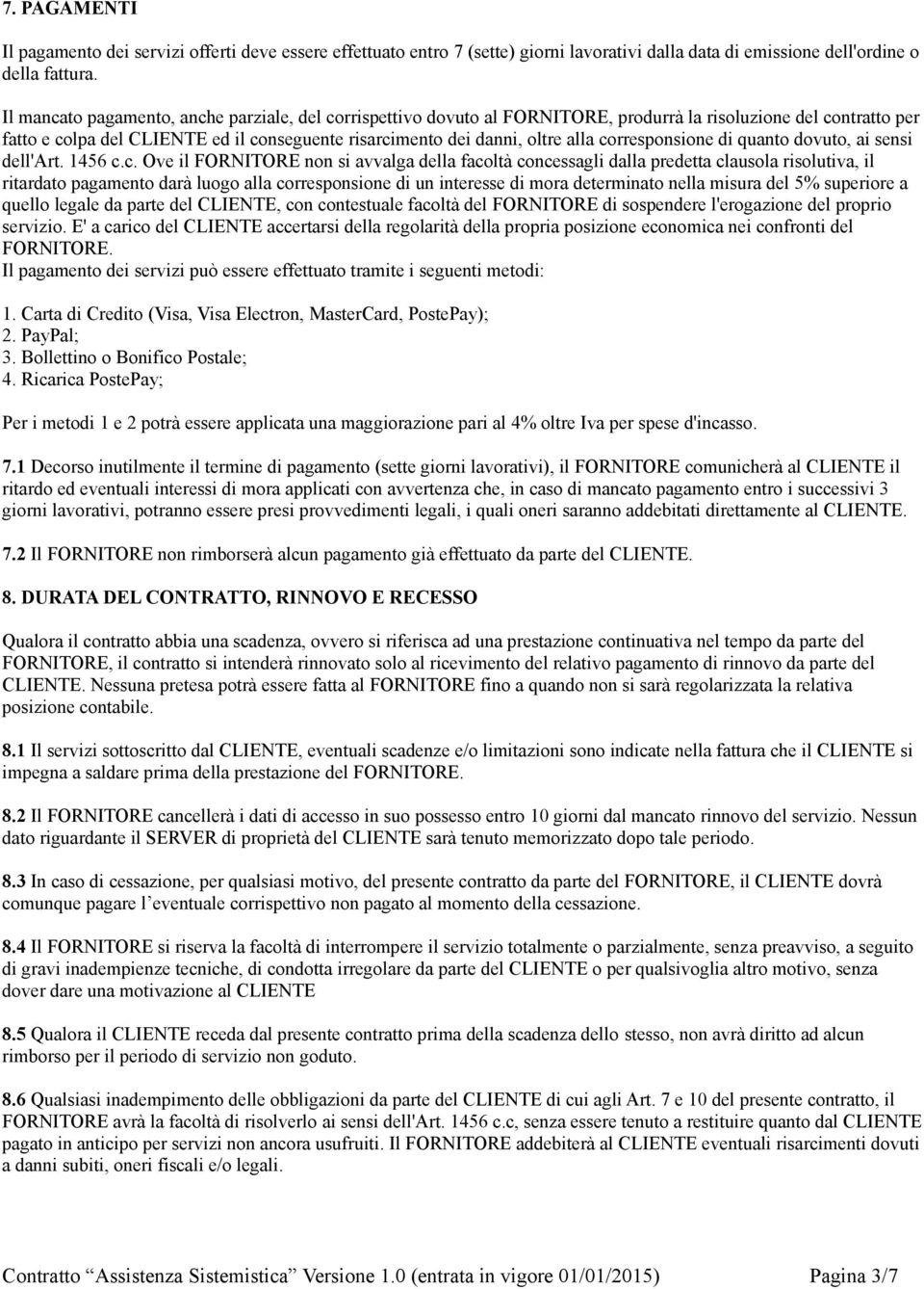 corresponsione di quanto dovuto, ai sensi dell'art. 1456 c.c. Ove il FORNITORE non si avvalga della facoltà concessagli dalla predetta clausola risolutiva, il ritardato pagamento darà luogo alla