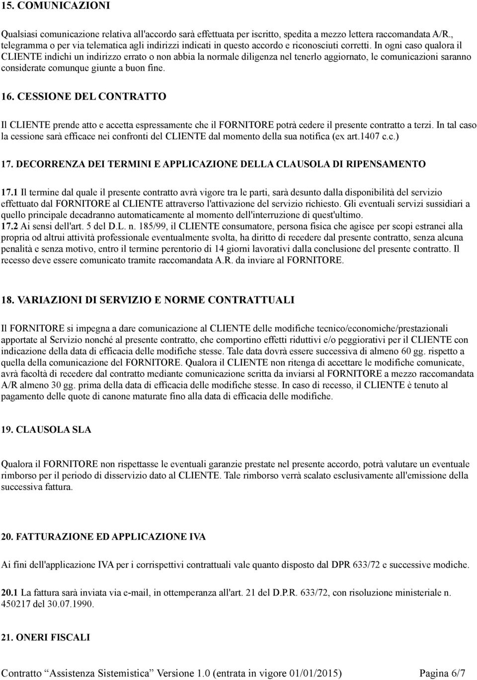 In ogni caso qualora il CLIENTE indichi un indirizzo errato o non abbia la normale diligenza nel tenerlo aggiornato, le comunicazioni saranno considerate comunque giunte a buon fine. 16.