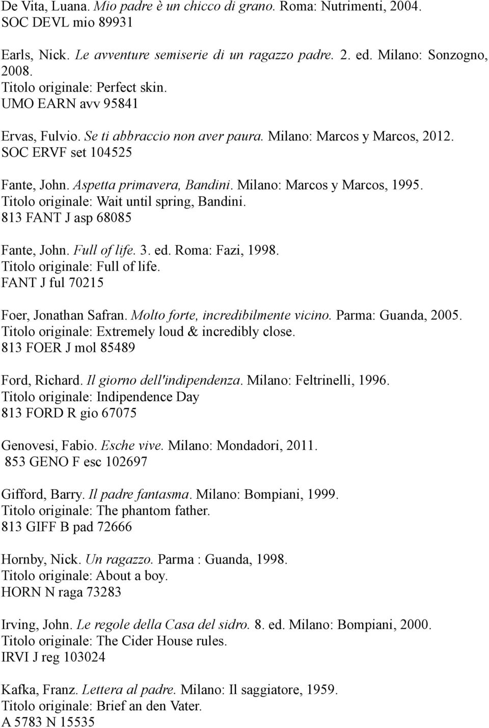 Milano: Marcos y Marcos, 1995. Titolo originale: Wait until spring, Bandini. 813 FANT J asp 68085 Fante, John. Full of life. 3. ed. Roma: Fazi, 1998. Titolo originale: Full of life.