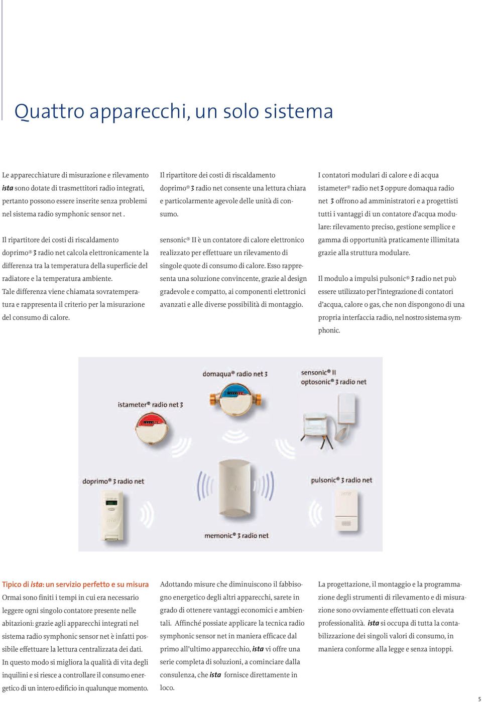 Il ripartitore dei costi di riscaldamento doprimo 3 radio net calcola elettronicamente la differenza tra la temperatura della superficie del radiatore e la temperatura ambiente.