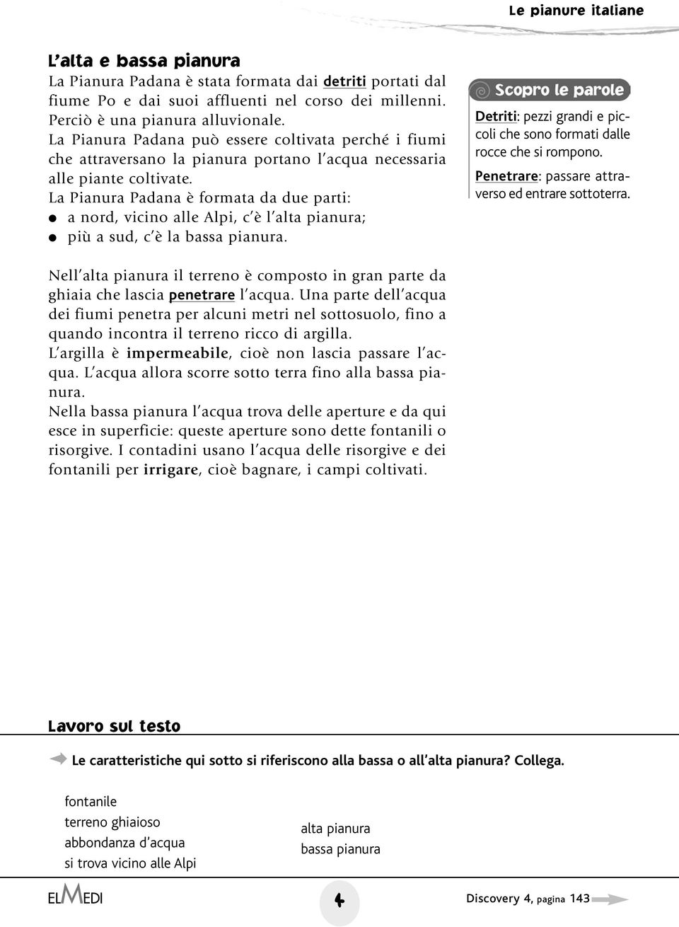 La Pianura Padana è formata da due parti: a nord, vicino alle Alpi, c è l alta pianura; più a sud, c è la bassa pianura. Detriti: pezzi grandi e piccoli che sono formati dalle rocce che si rompono.