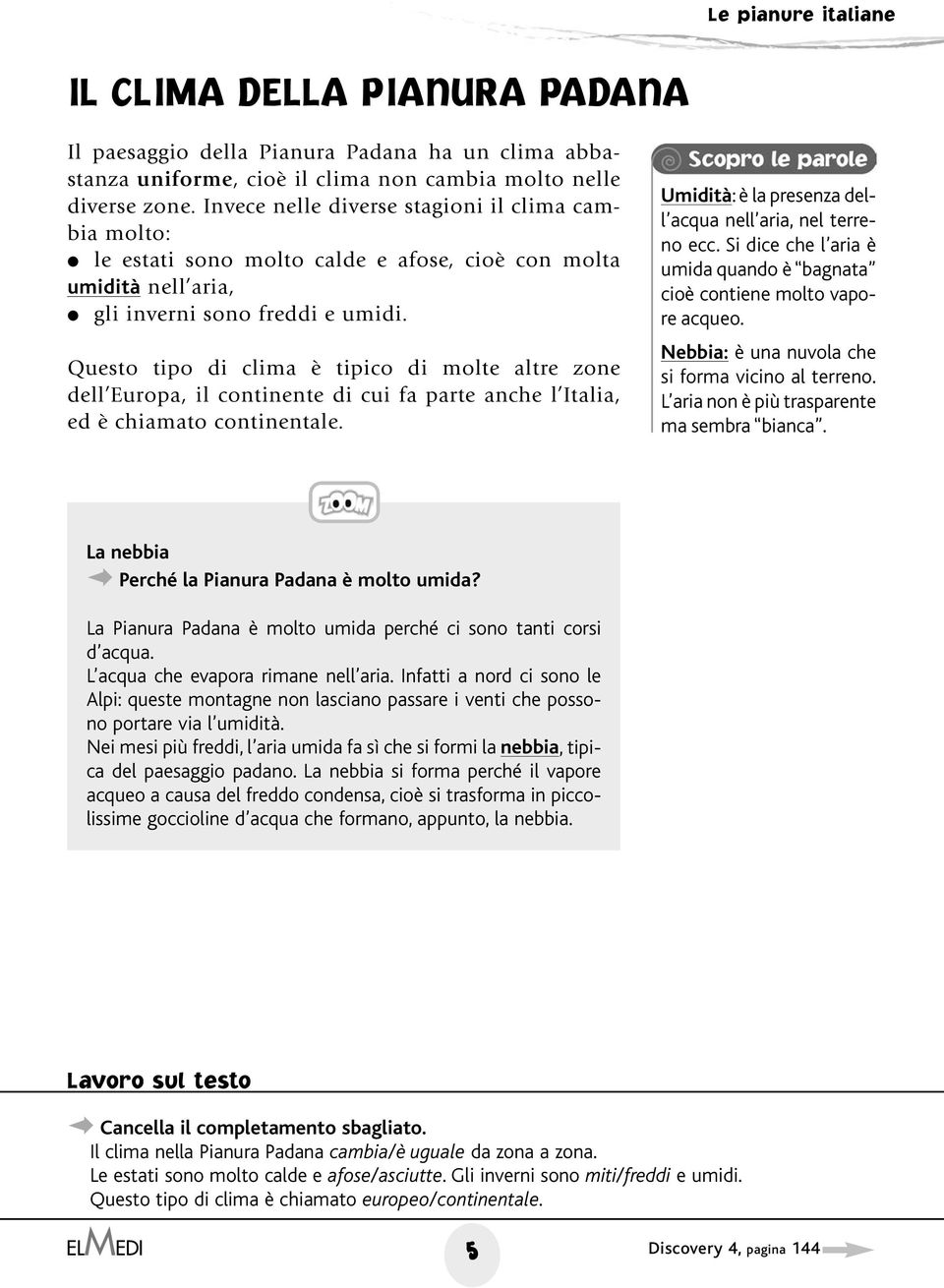 Questo tipo di clima è tipico di molte altre zone dell Europa, il continente di cui fa parte anche l Italia, ed è chiamato continentale. Umidità: è la presenza dell acqua nell aria, nel terreno ecc.