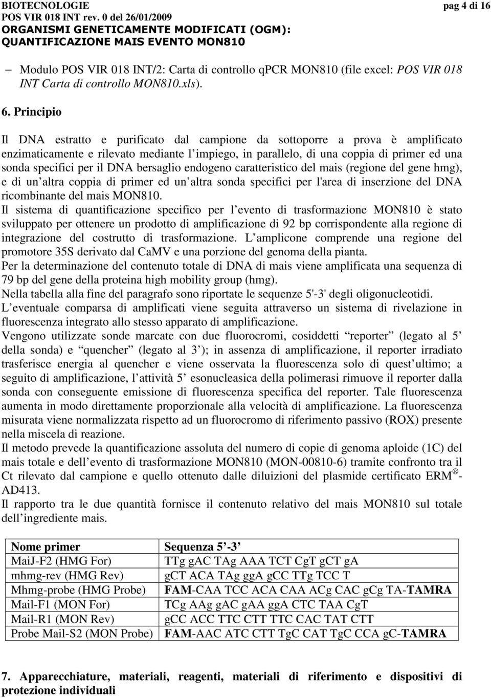 il DNA bersaglio endogeno caratteristico del mais (regione del gene hmg), e di un altra coppia di primer ed un altra sonda specifici per l'area di inserzione del DNA ricombinante del mais MON810.