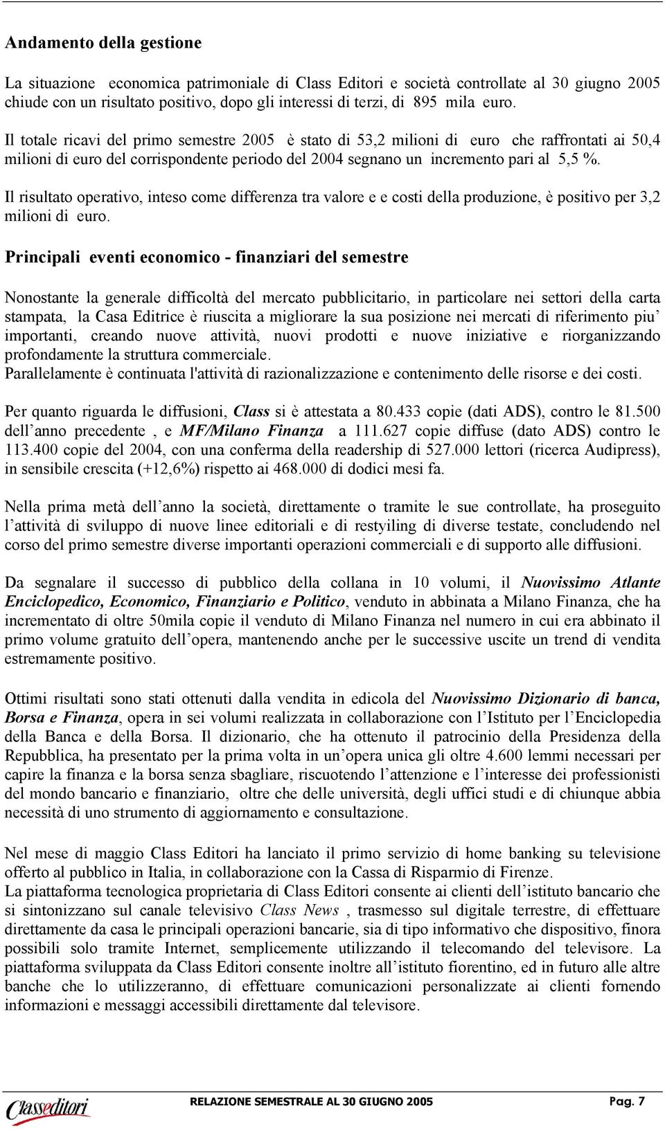 Il risultato operativo, inteso come differenza tra valore e e costi della produzione, è positivo per 3,2 milioni di euro.