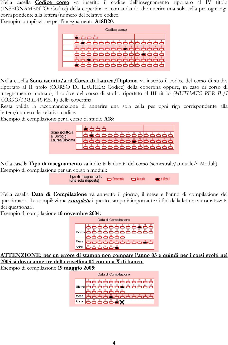 Esempio compilazione per l insegnamento A18B20: Nella casella Sono iscritto/a al Corso di Laurea/Diploma va inserito il codice del corso di studio riportato al II titolo (CORSO DI LAUREA: Codice)